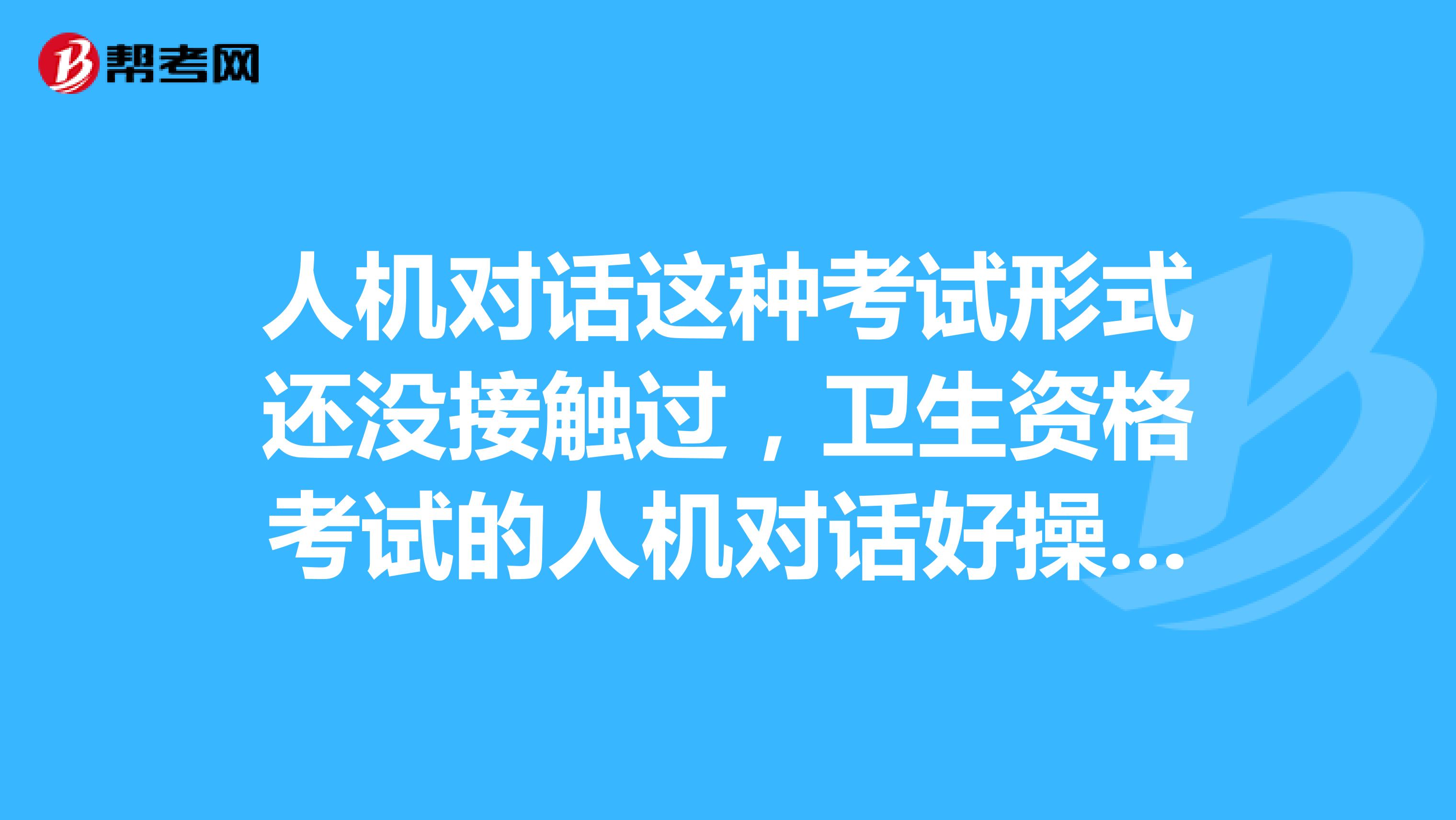 人机对话这种考试形式还没接触过，卫生资格考试的人机对话好操作吗？