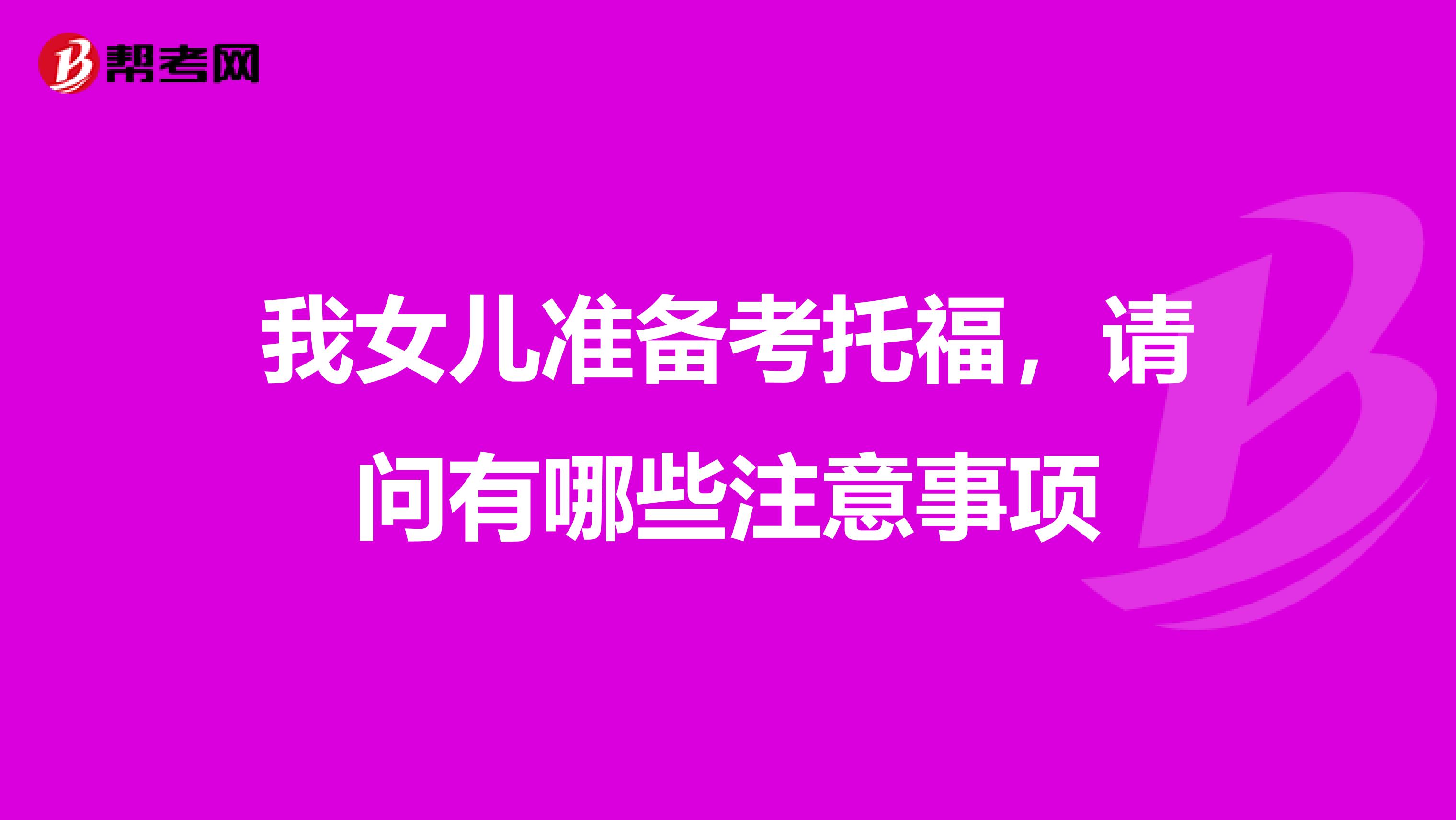 我女儿准备考托福,请问有哪些注意事项