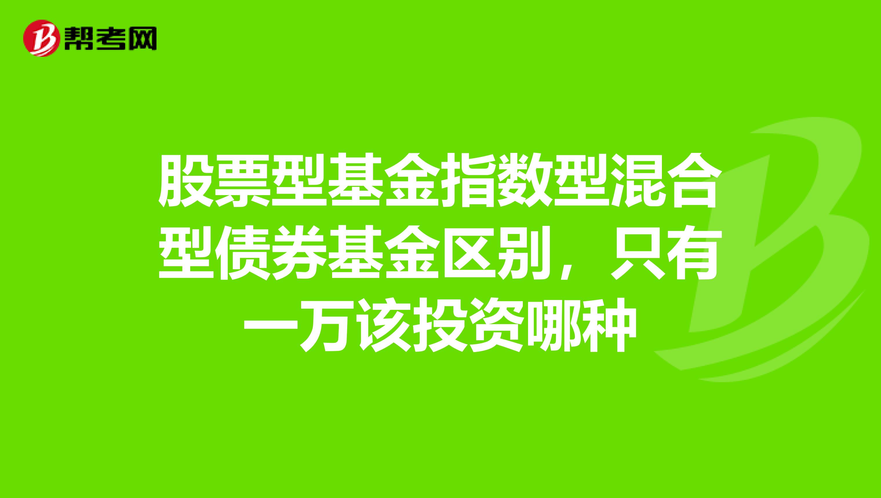 股票型基金指数型混合型债券基金区别，只有一万该投资哪种