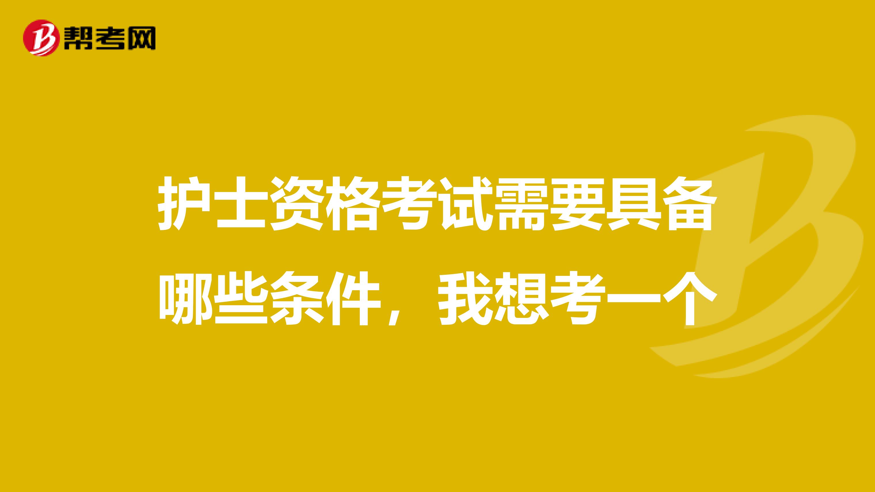 护士资格考试需要具备哪些条件，我想考一个