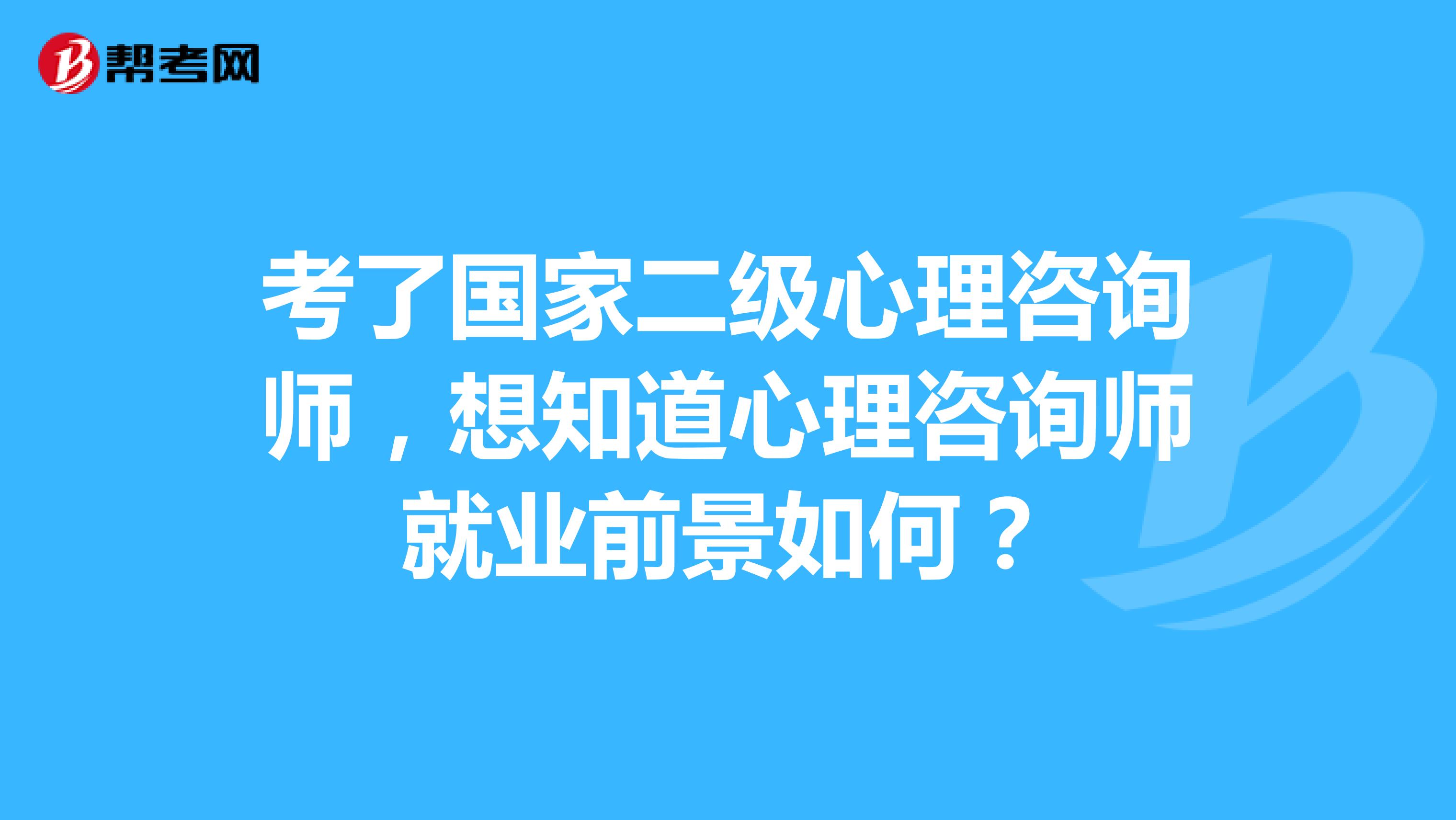 考了国家二级心理咨询师，想知道心理咨询师就业前景如何？