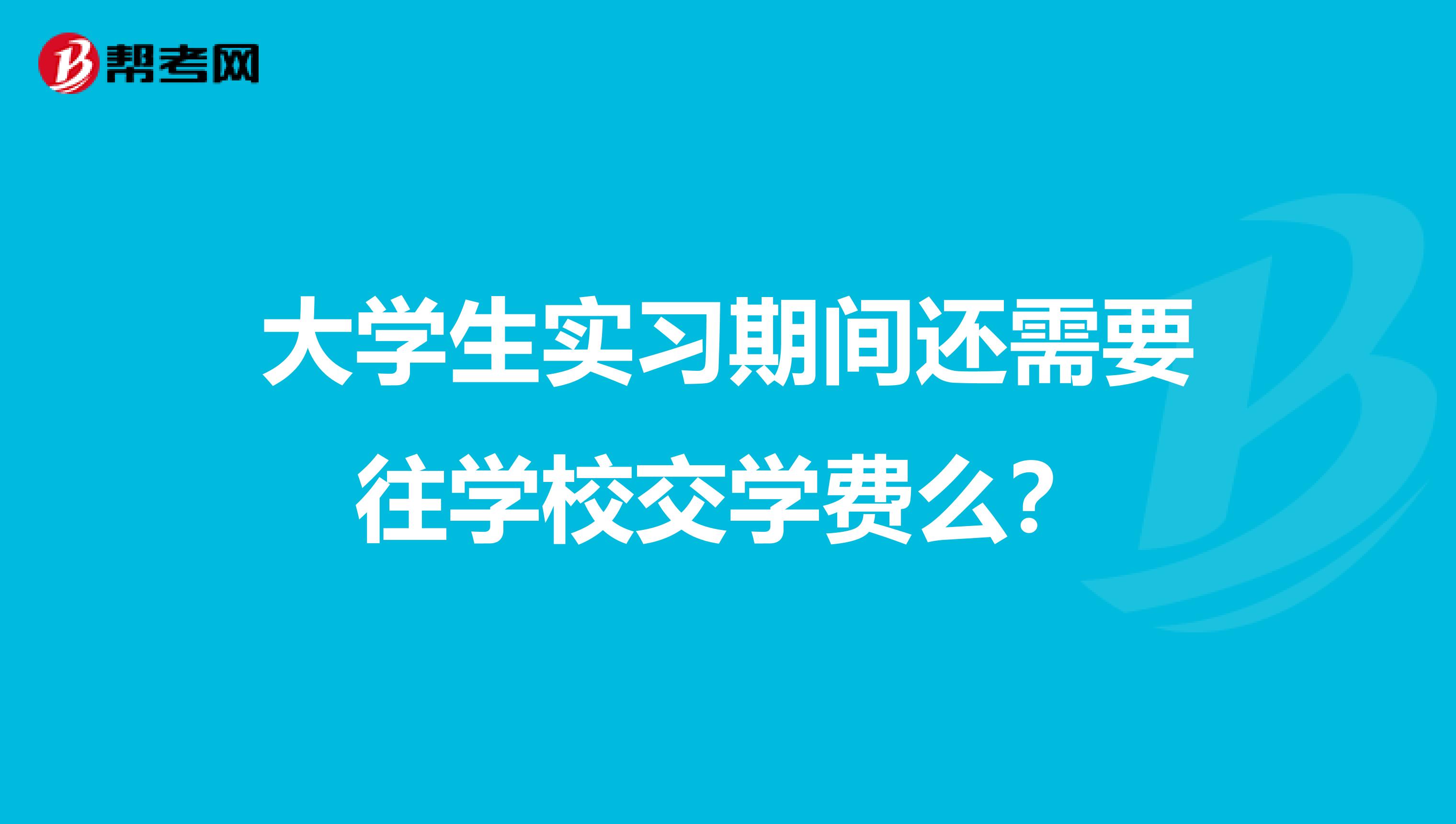 大学生实习期间还需要往学校交学费么?