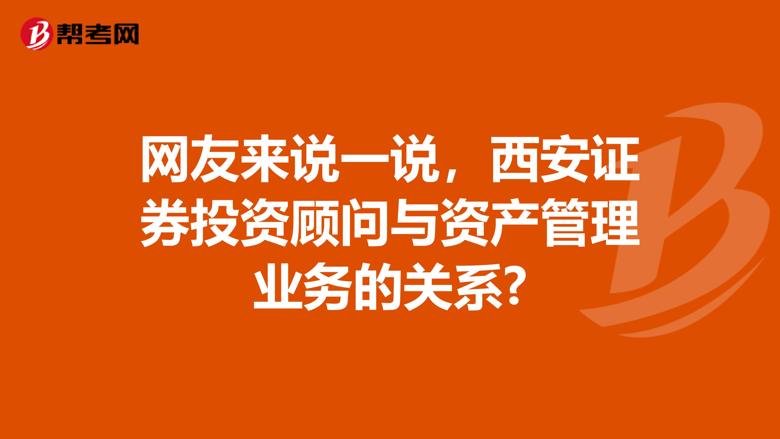 网友来说一说，西安证券投资顾问与资产管理业务的关系?