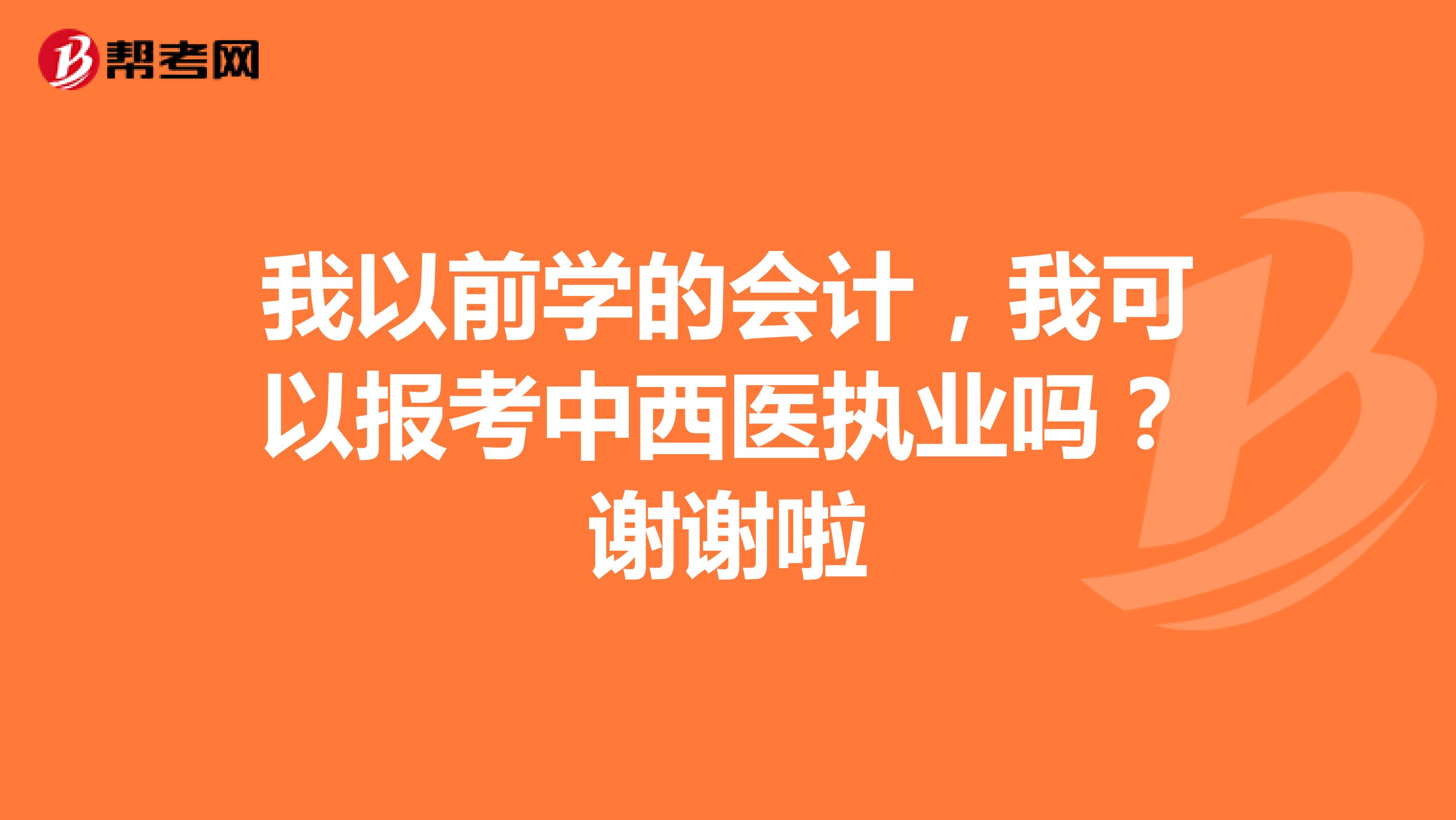 我以前学的会计，我可以报考中西医执业吗？谢谢啦