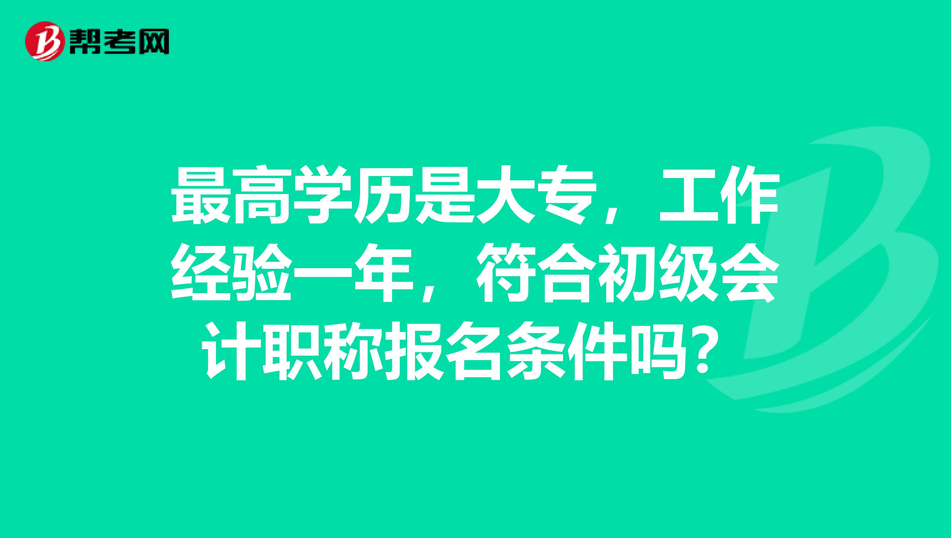 最高学历是大专,工作经验一年,符合初级会计职称报名条件吗?