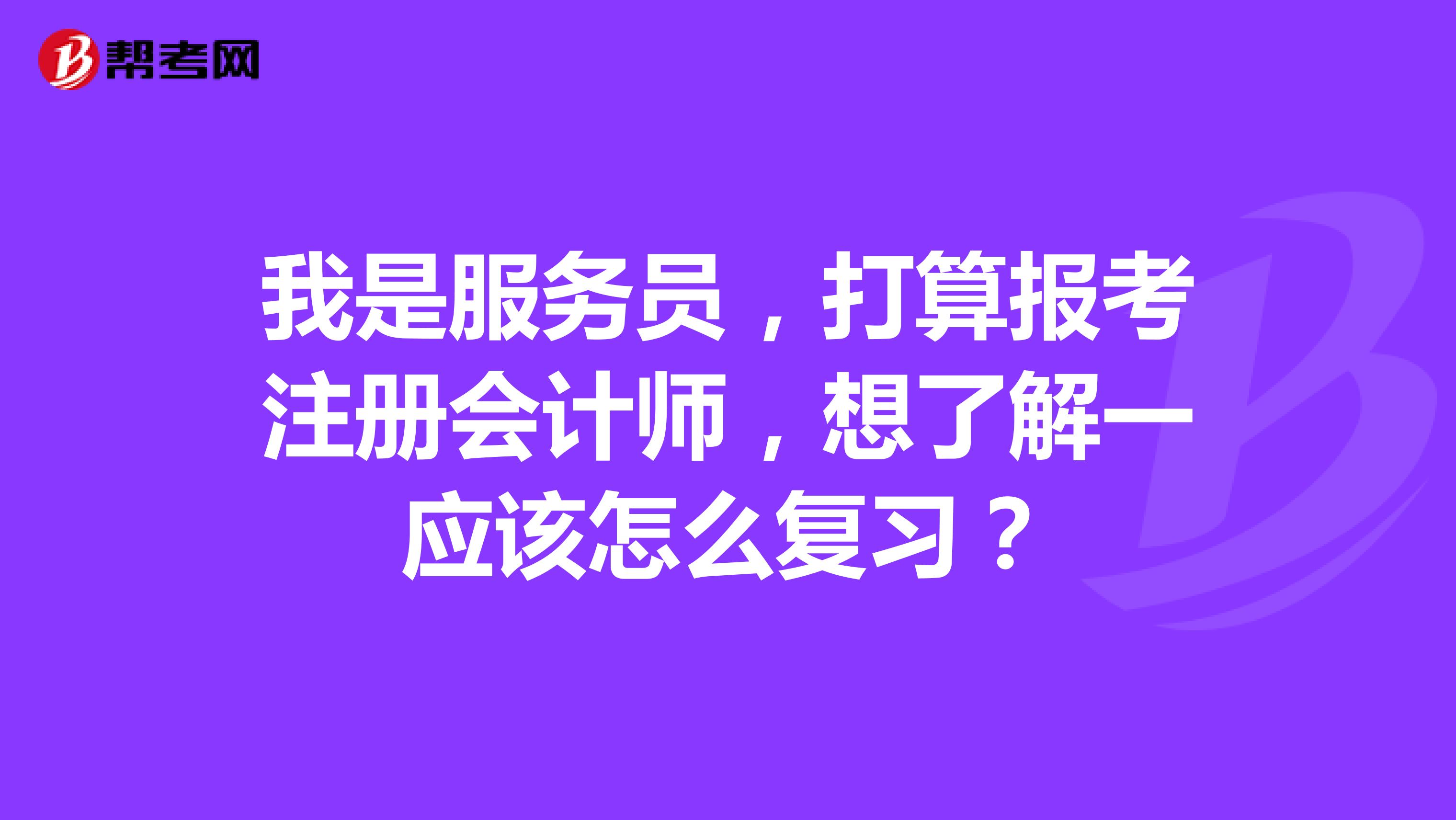 我是服務員，打算報考注冊會計師，想了解一應該怎么復習？