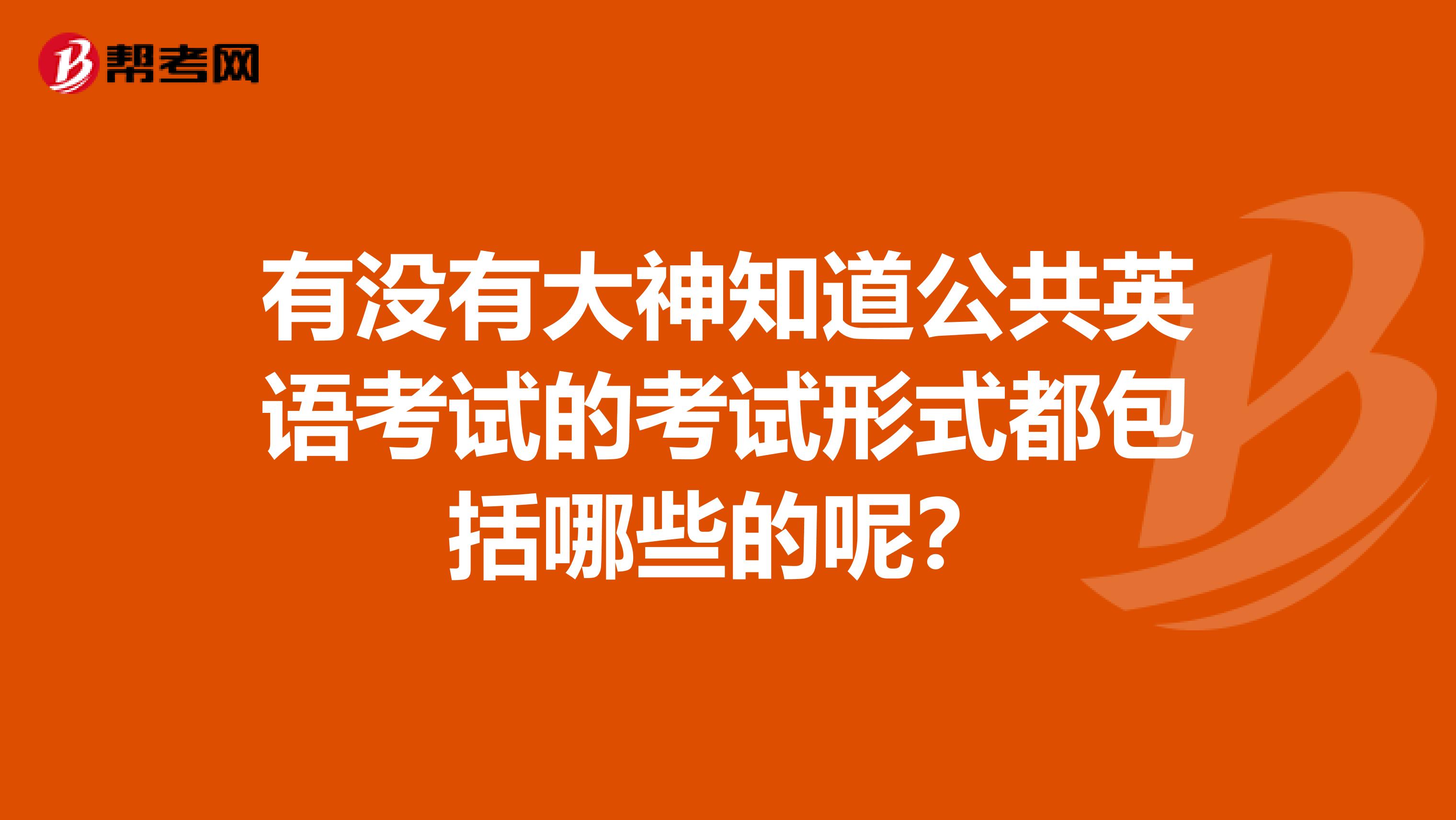 有没有大神知道公共英语考试的考试形式都包括哪些的呢？