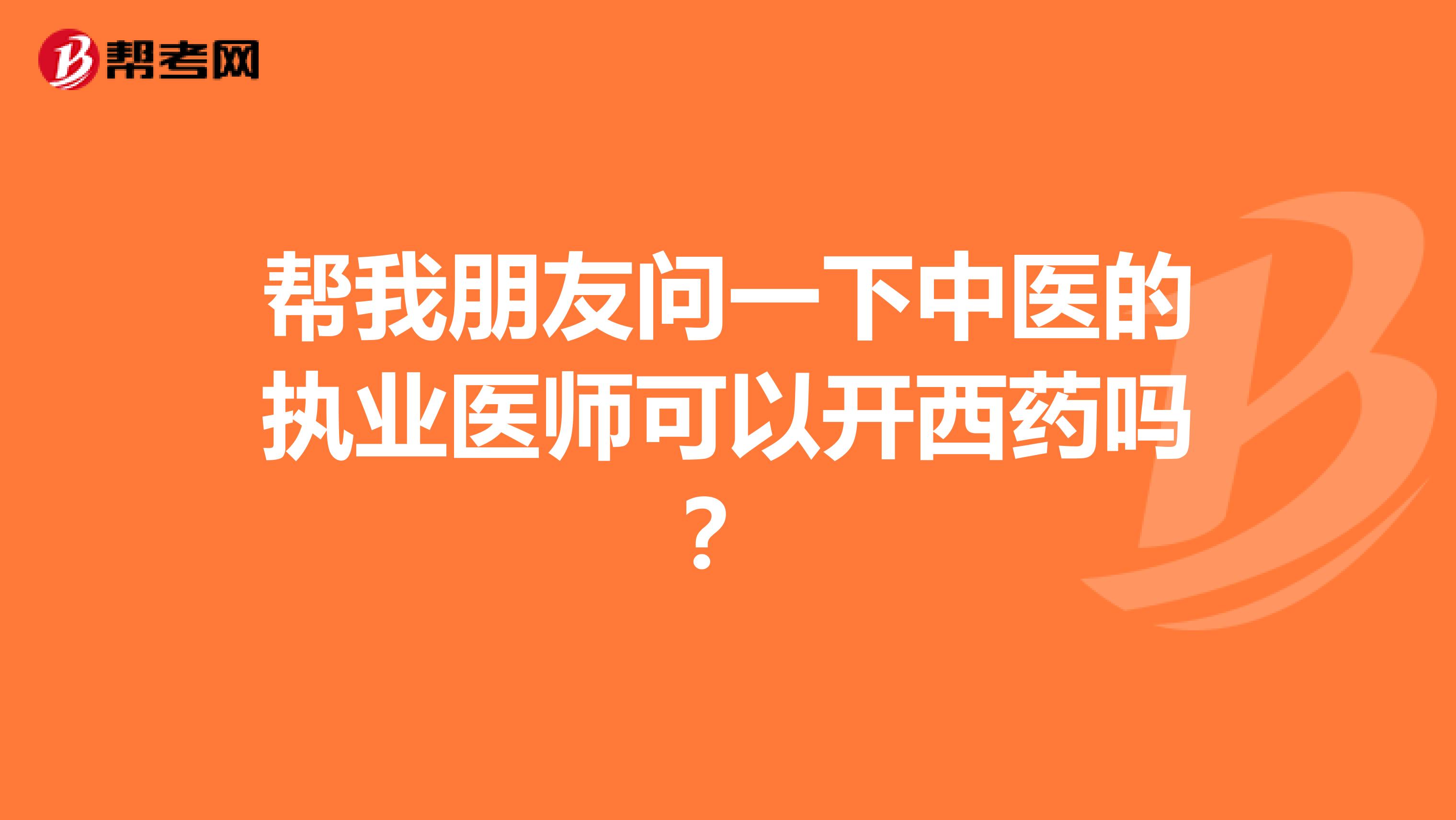 帮我朋友问一下中医的执业医师可以开西药吗？