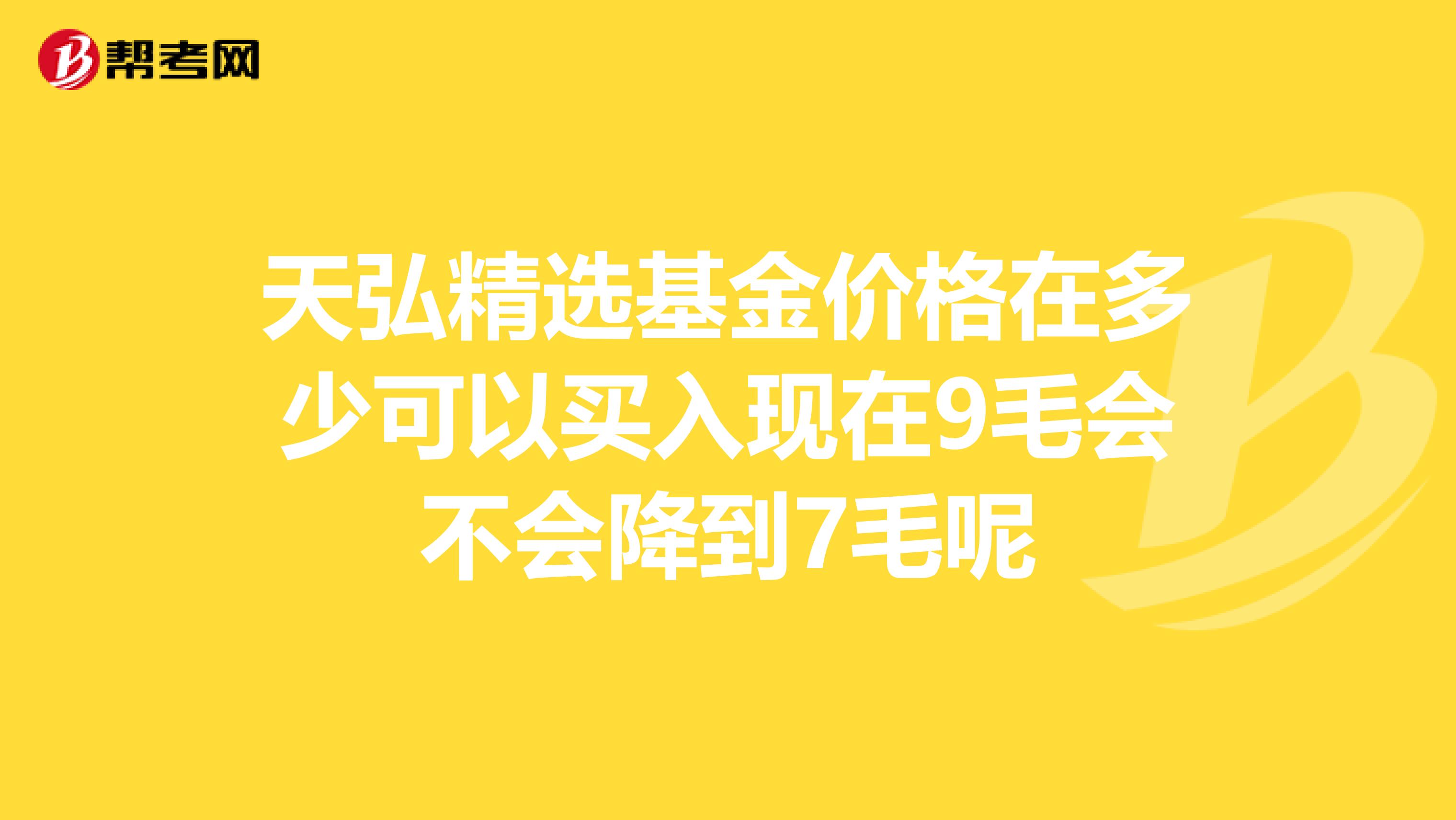 天弘精选基金价格在多少可以买入现在9毛会不会降到7毛呢