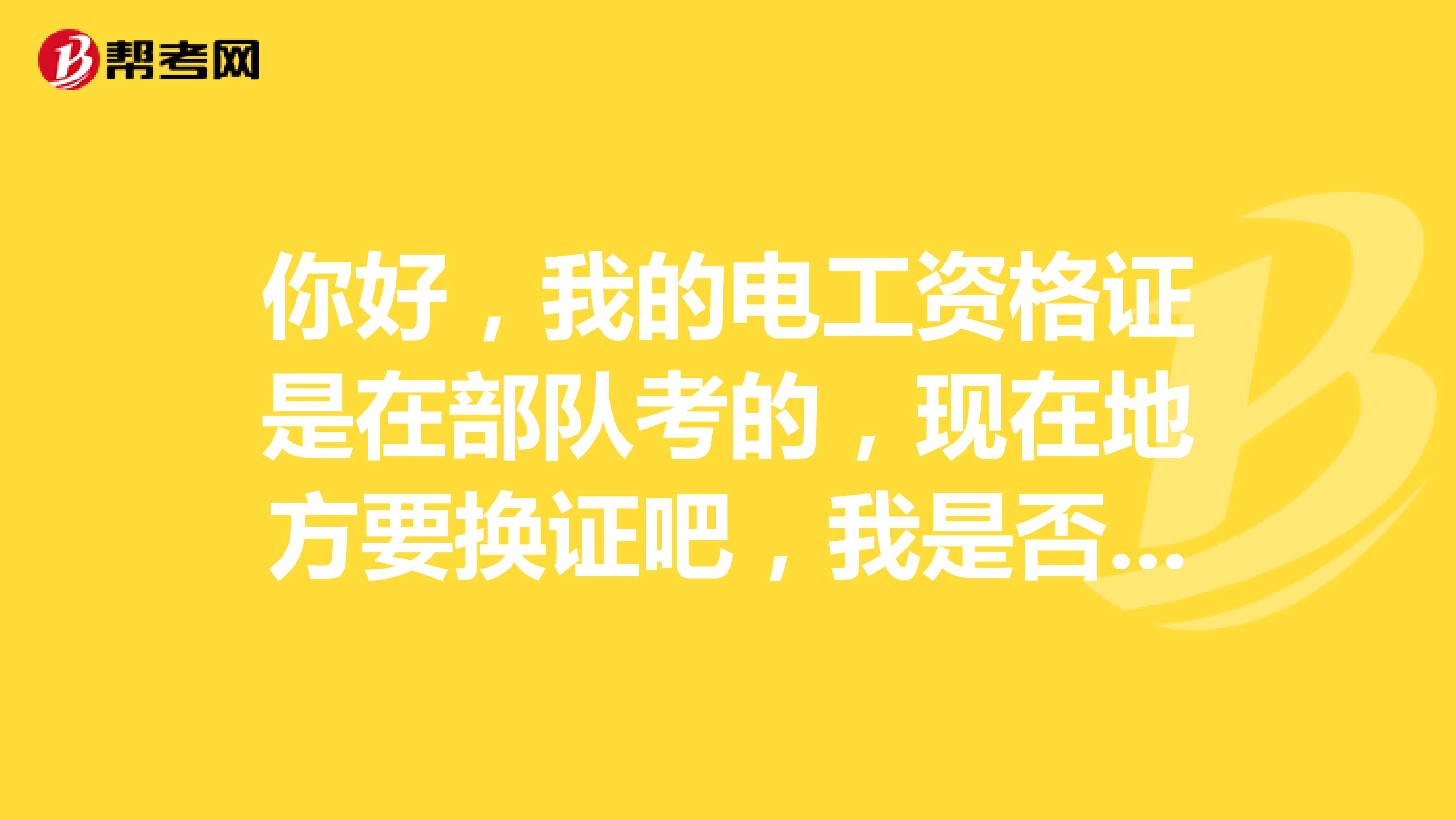 你好,我的电工资格证是在部队考的,现在地方要换证吧,我是否可以考二级资格证书。