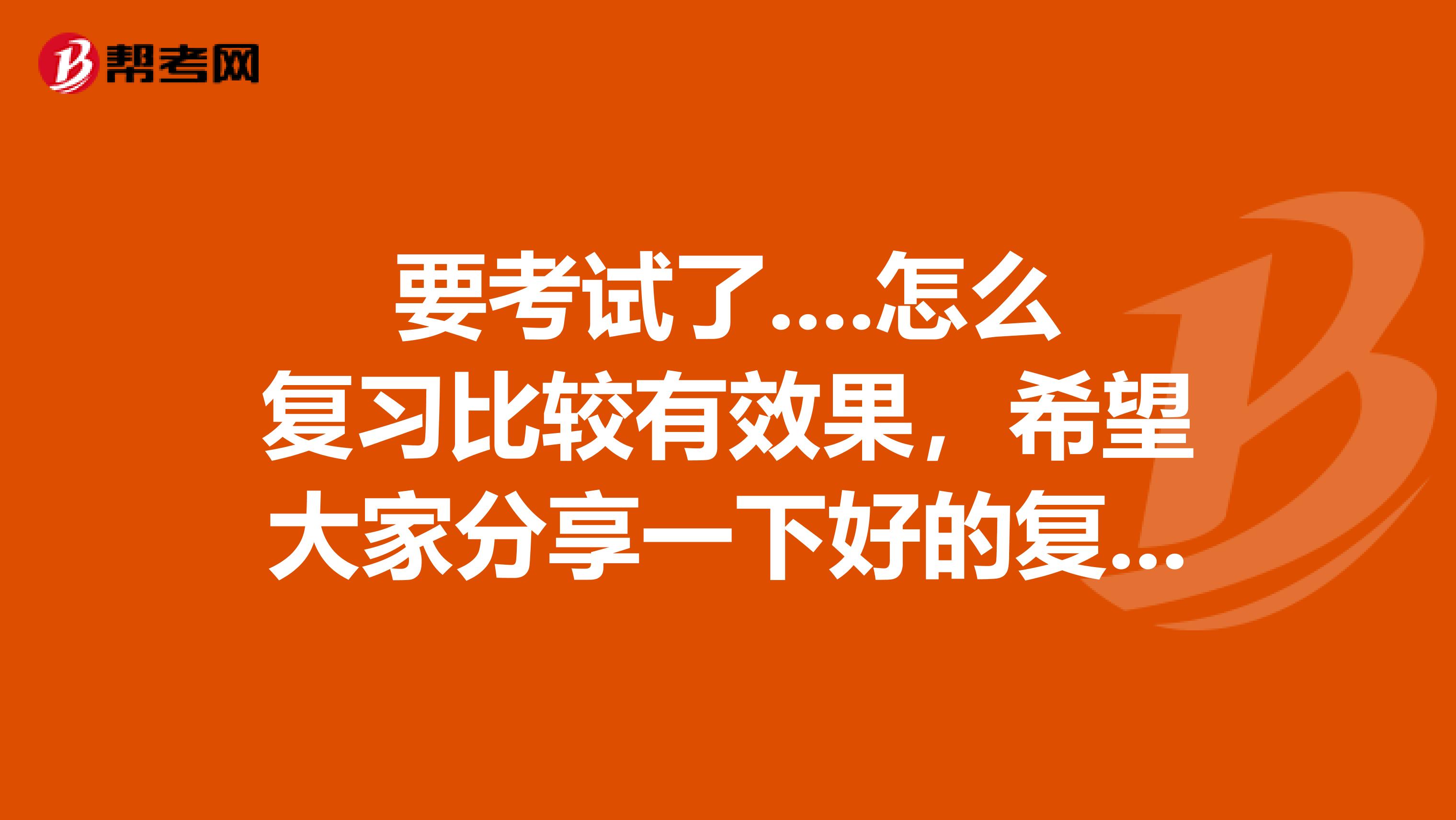 要考试了....怎么复习比较有效果，希望大家分享一下好的复习计划