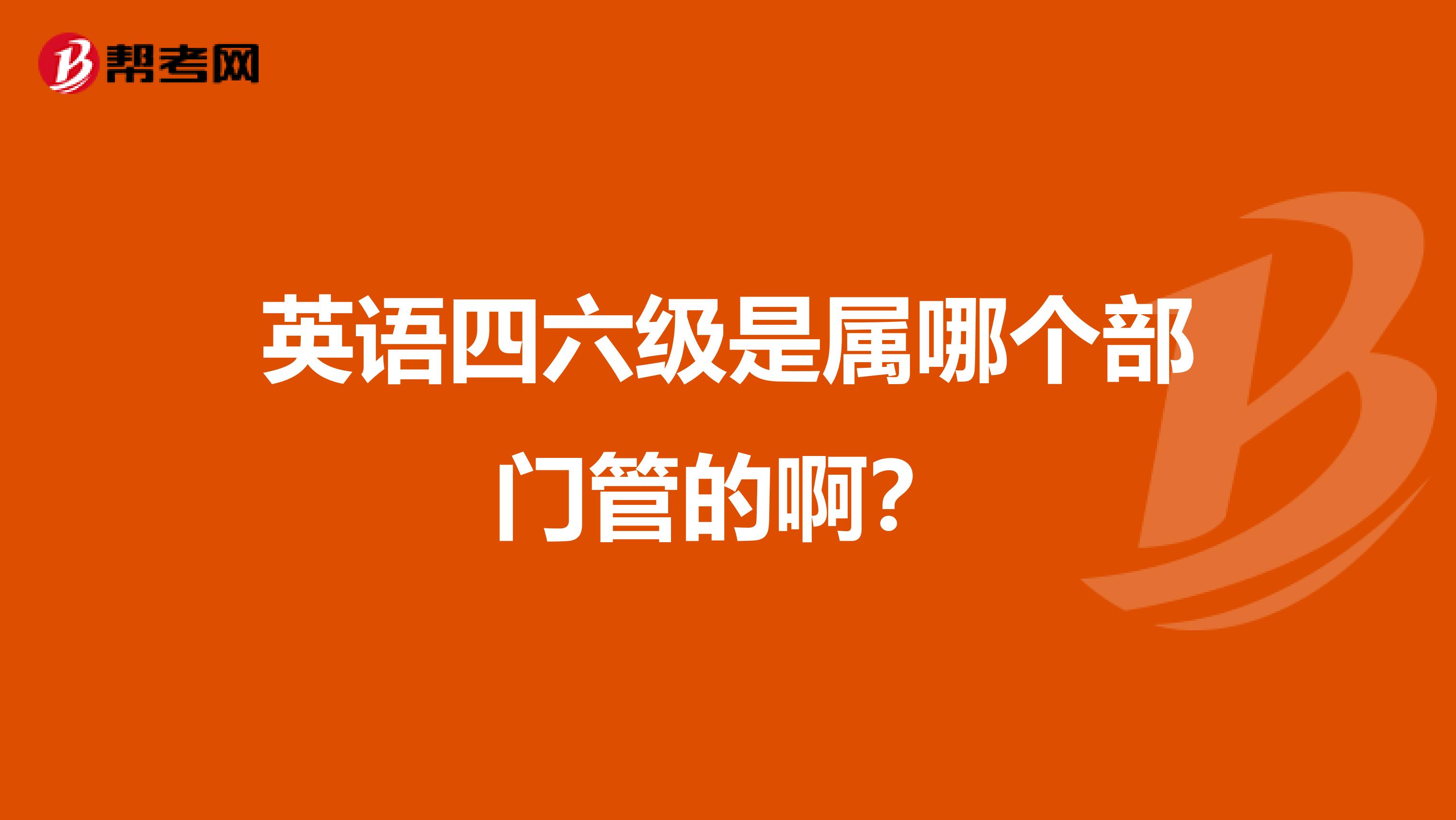 英语四六级是属哪个部门管的啊?