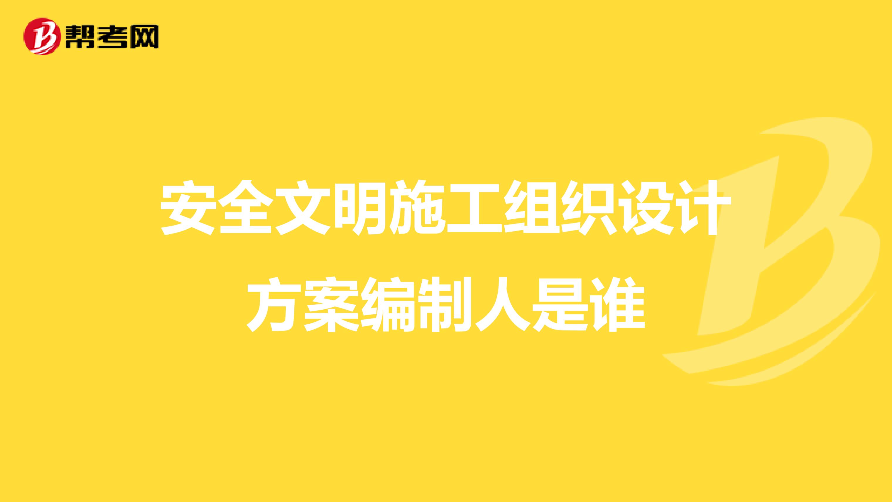 安全文明施工组织设计方案编制人是谁