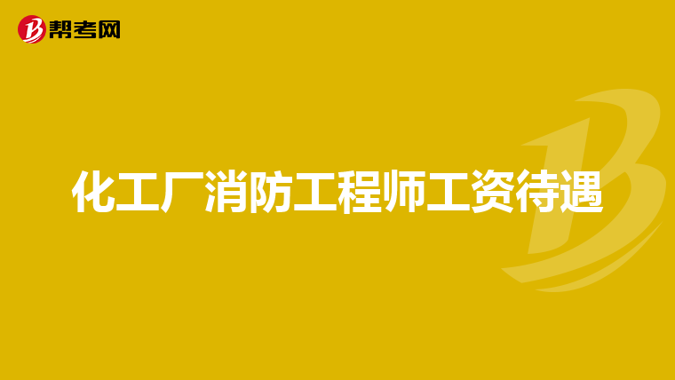 化工厂消防工程师工资待遇