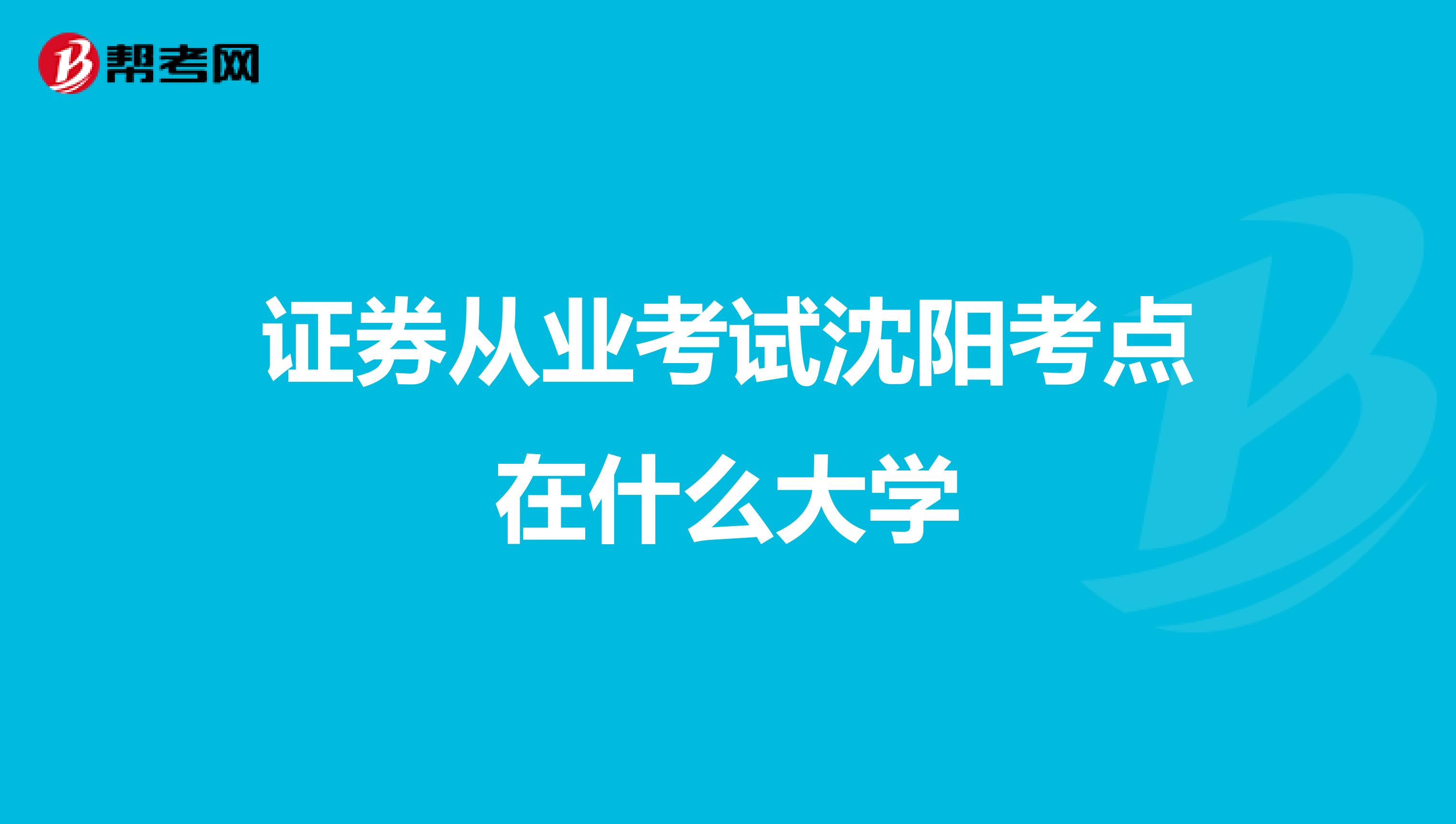 证券从业考试沈阳考点在什么大学