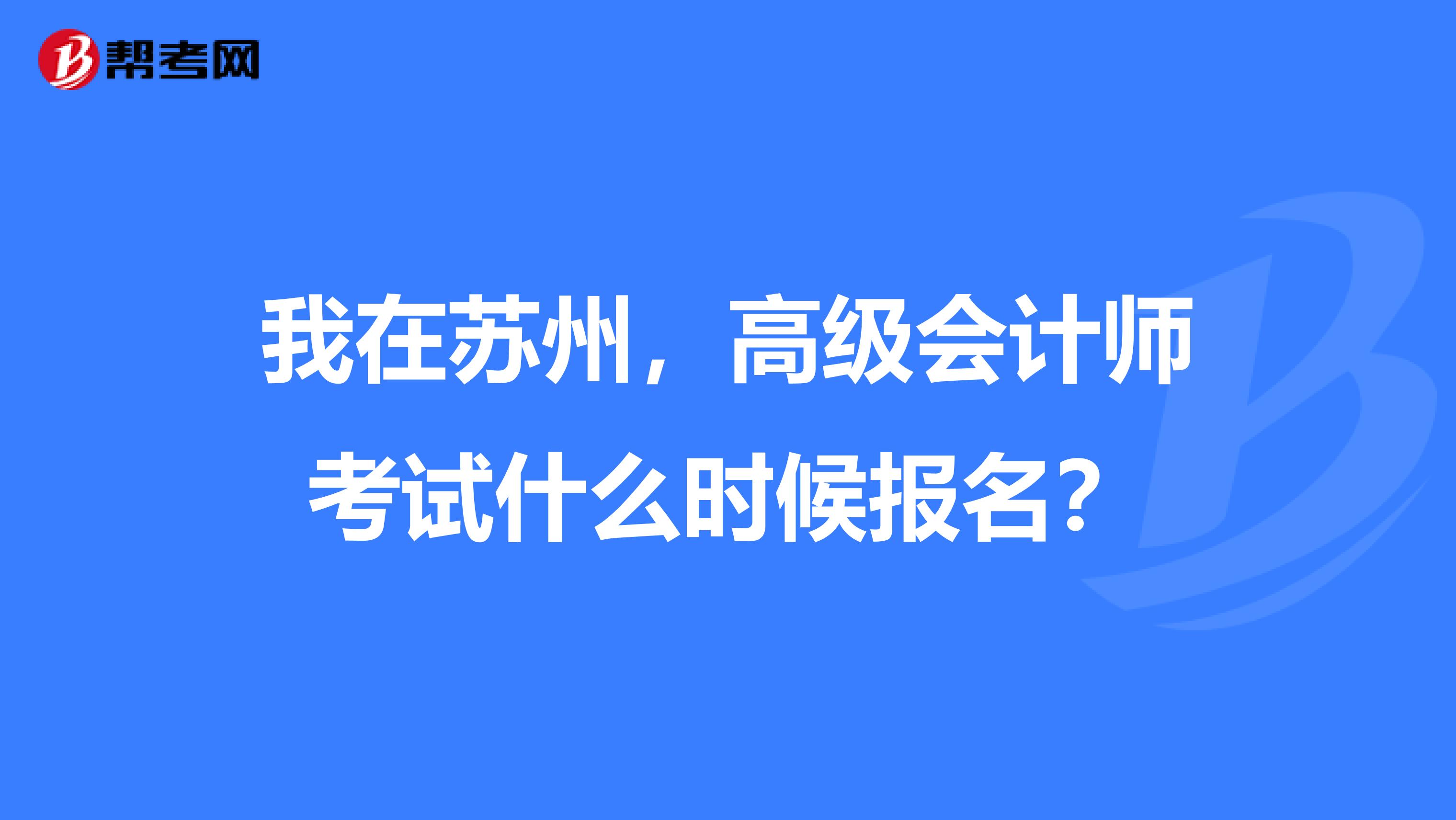 我在蘇州，高級會計師考試什么時候報名？