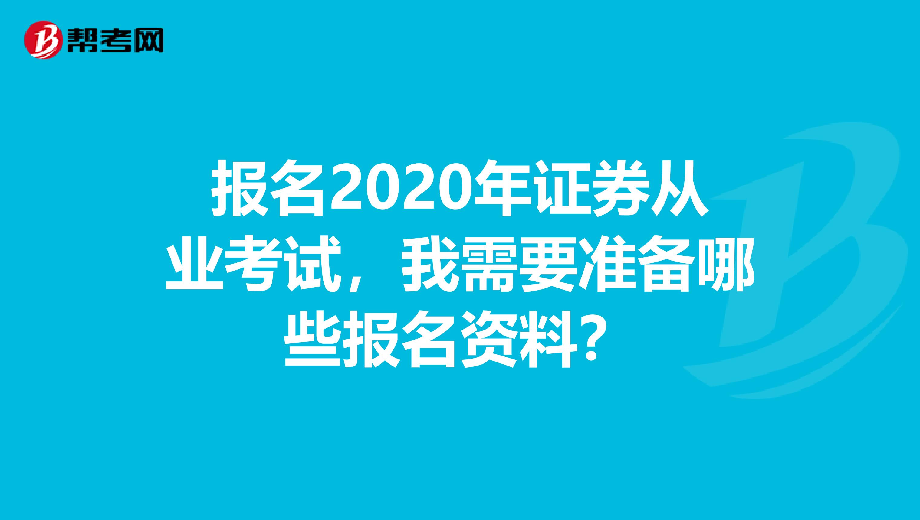 报名2020年证券从业考试,我需要准备哪些报名资料?