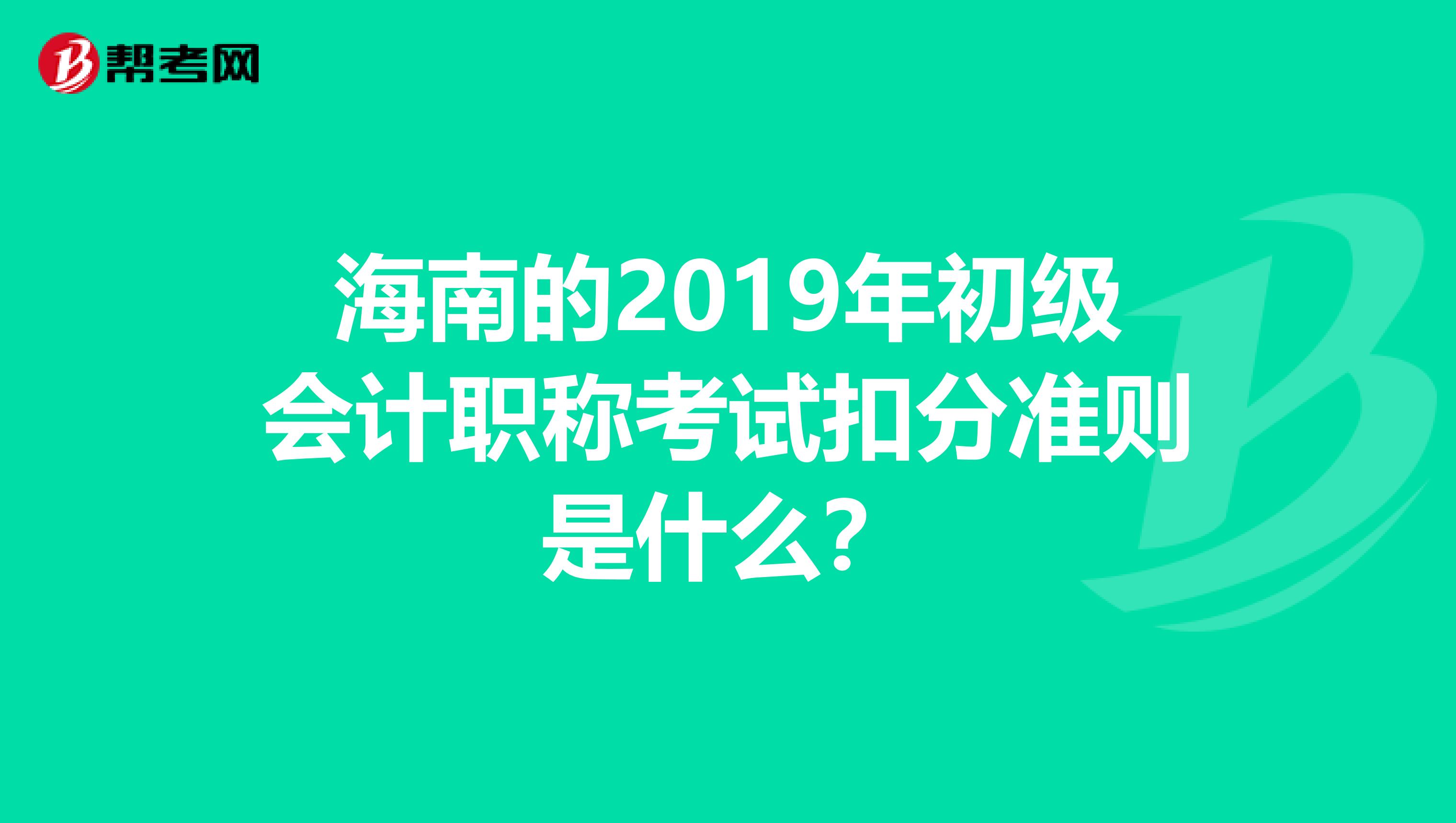 海南的2019年初级会计职称考试扣分准则是什么?