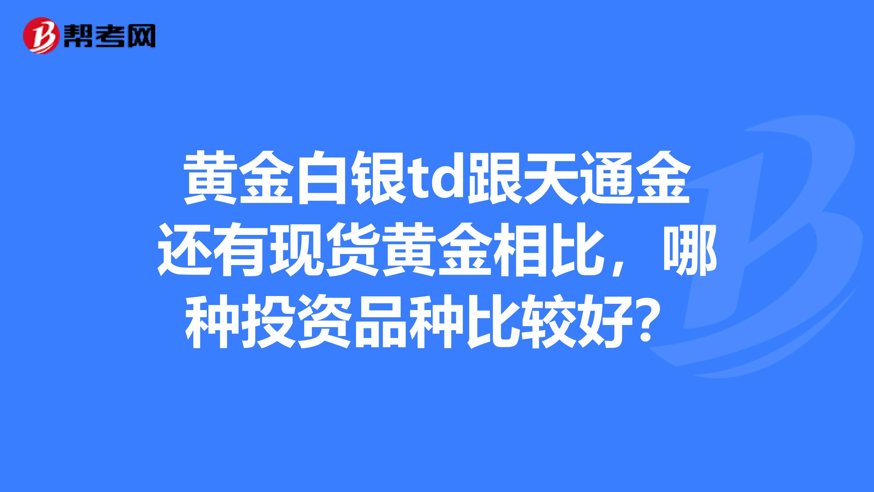 黄金白银td跟天通金还有现货黄金相比，哪种投资品种比较好？