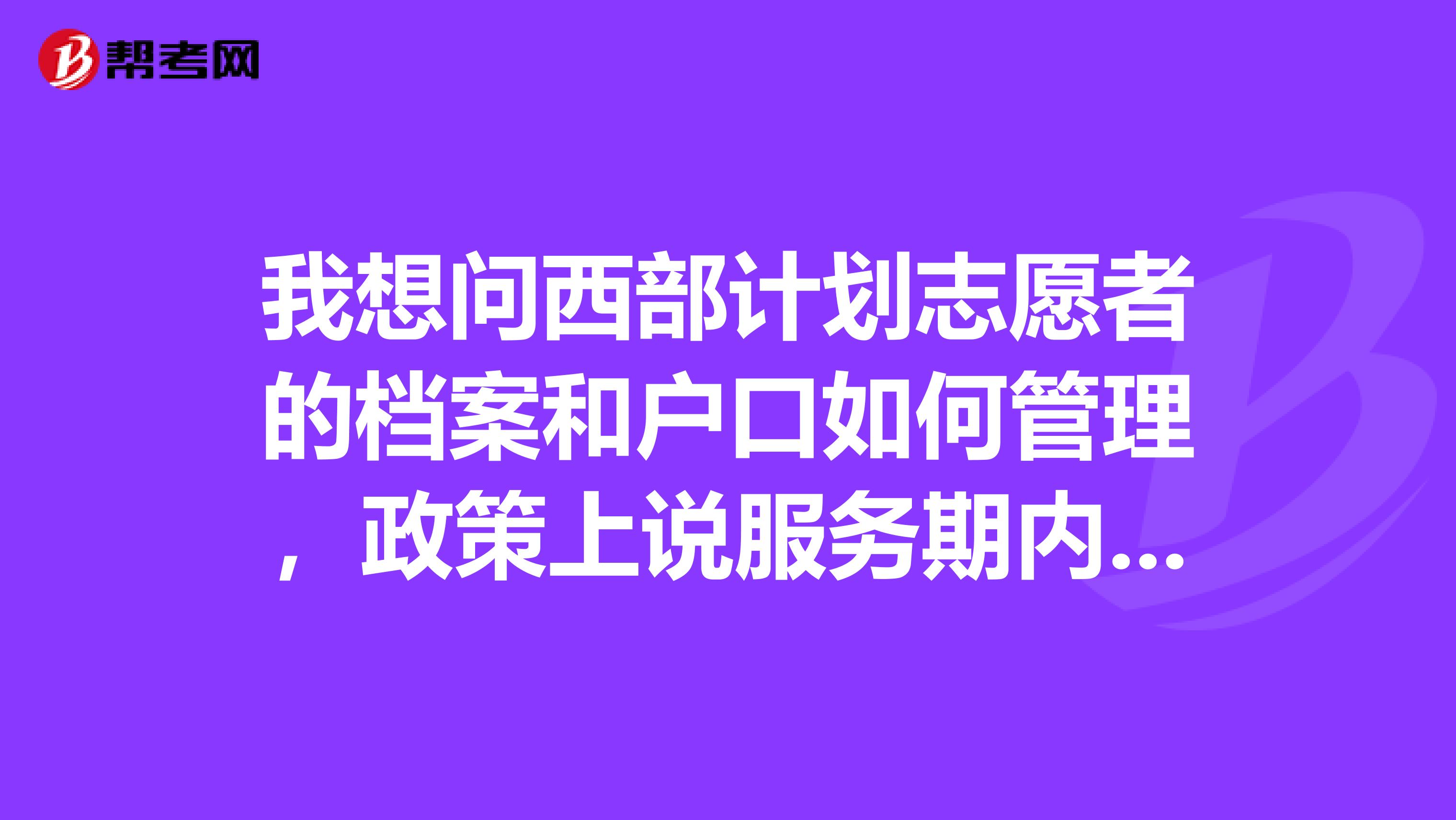 我想问西部计划志愿者的档案和户口如何管理,政策上说服务期内由学校保存
