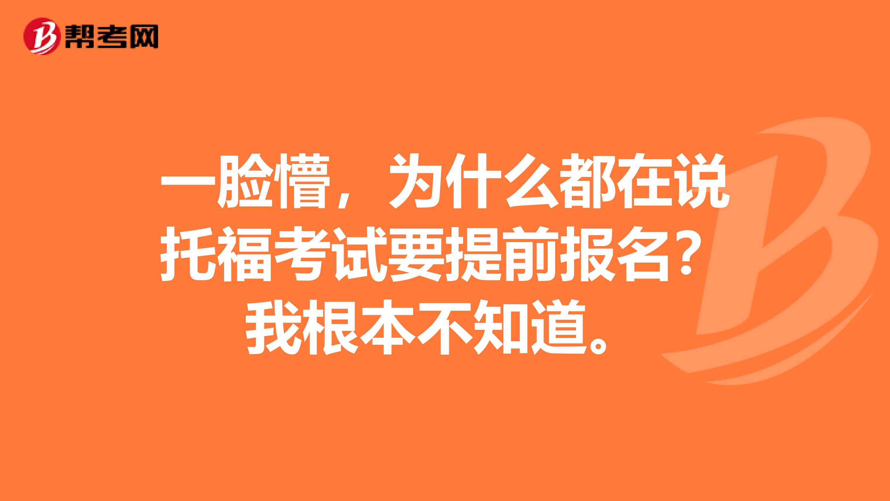 一脸懵，为什么都在说托福考试要提前报名？我根本不知道。