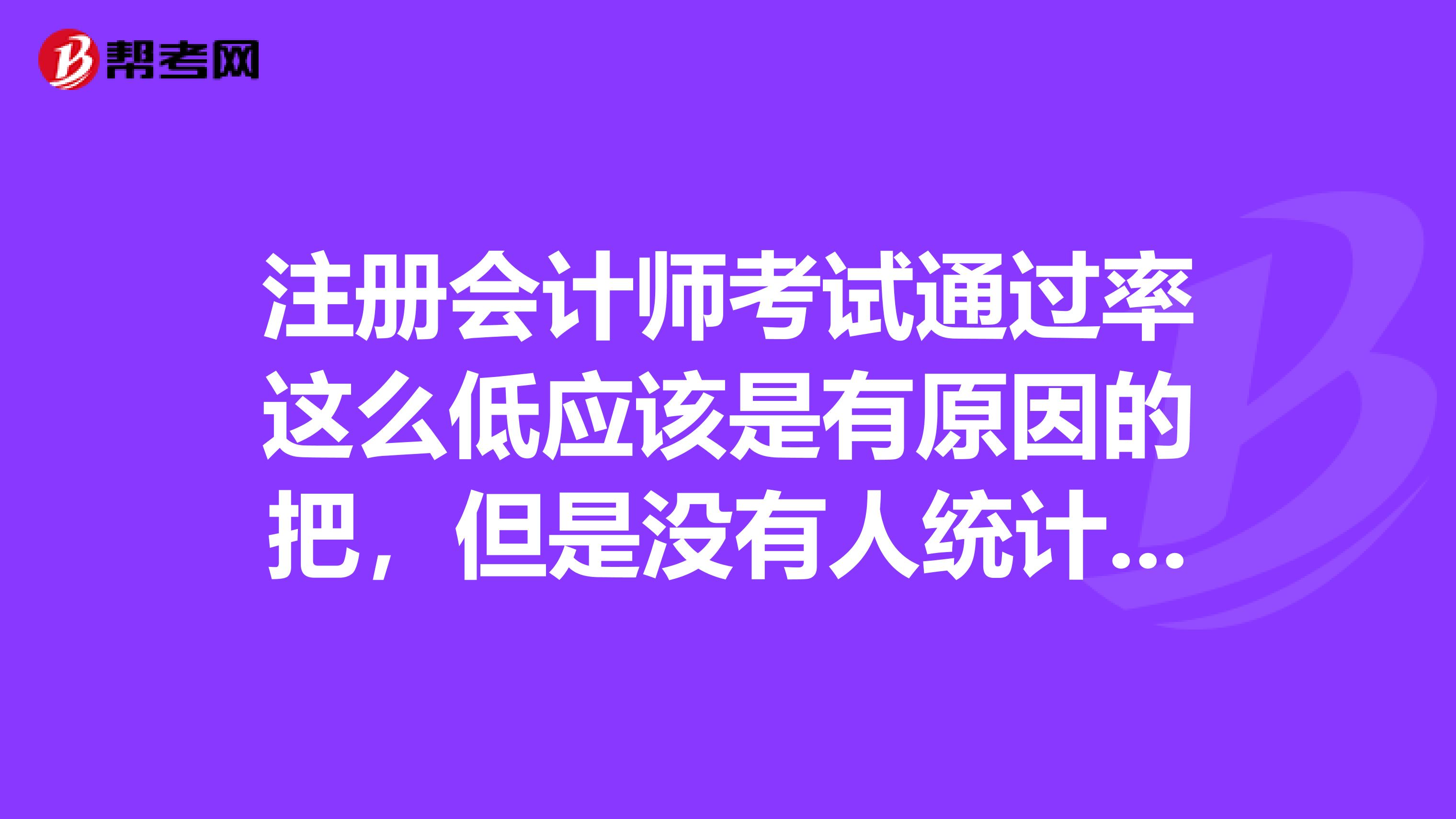 注冊會計師考試通過率這么低應該是有原因的把，但是沒有人統計過，大家來發表點意見呢？