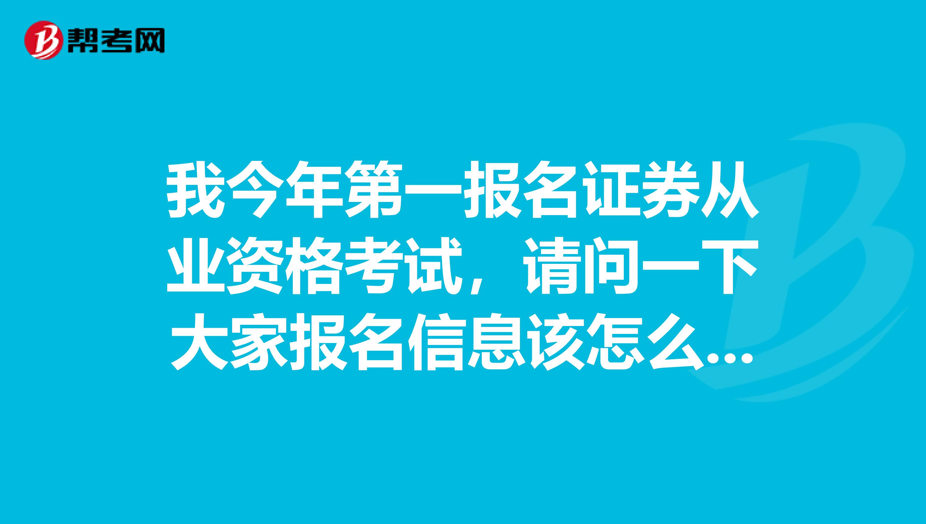 我今年第一报名证券从业资格考试，请问一下大家报名信息该怎么填啊？