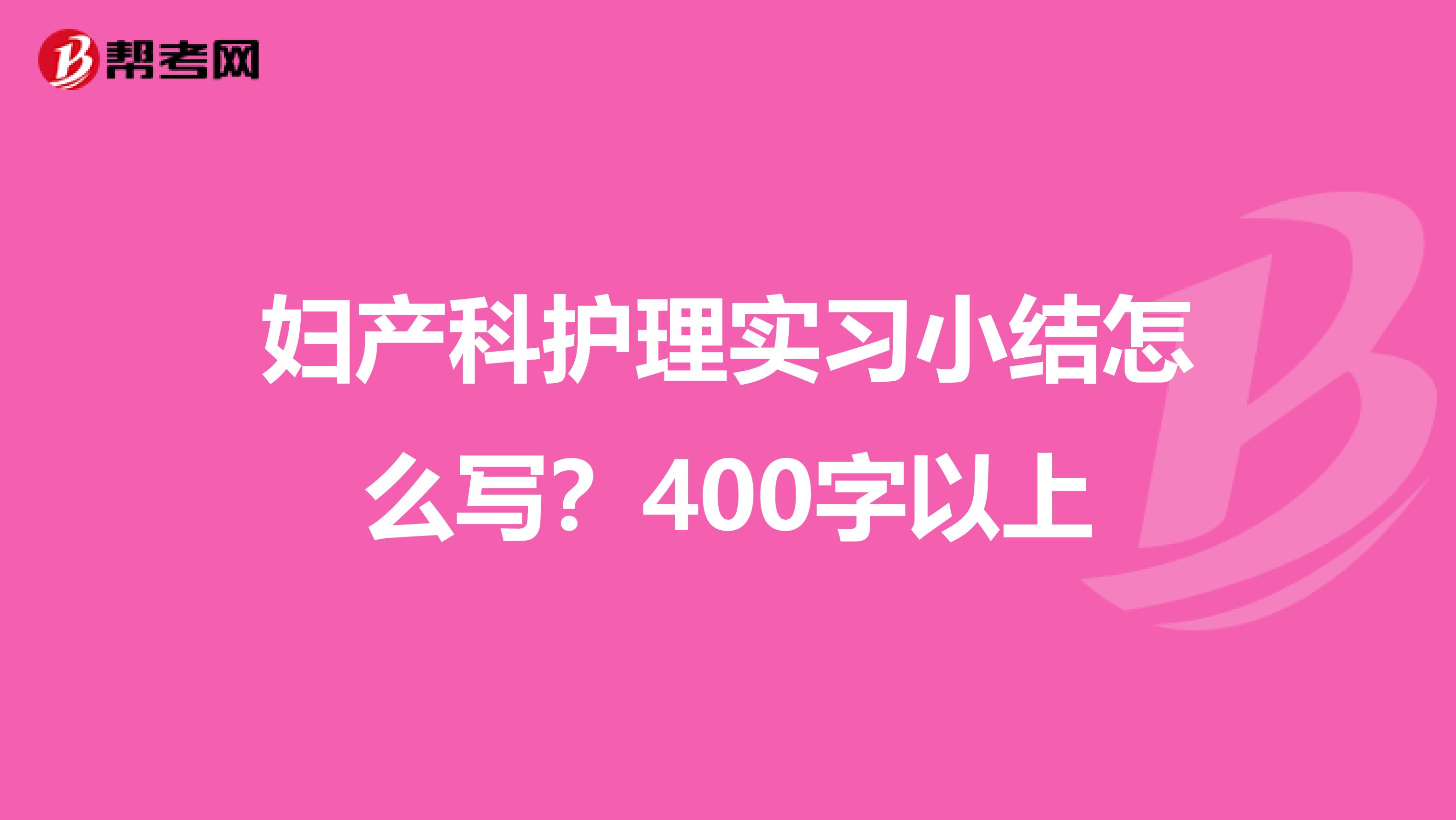 妇产科护理实习小结怎么写？400字以上