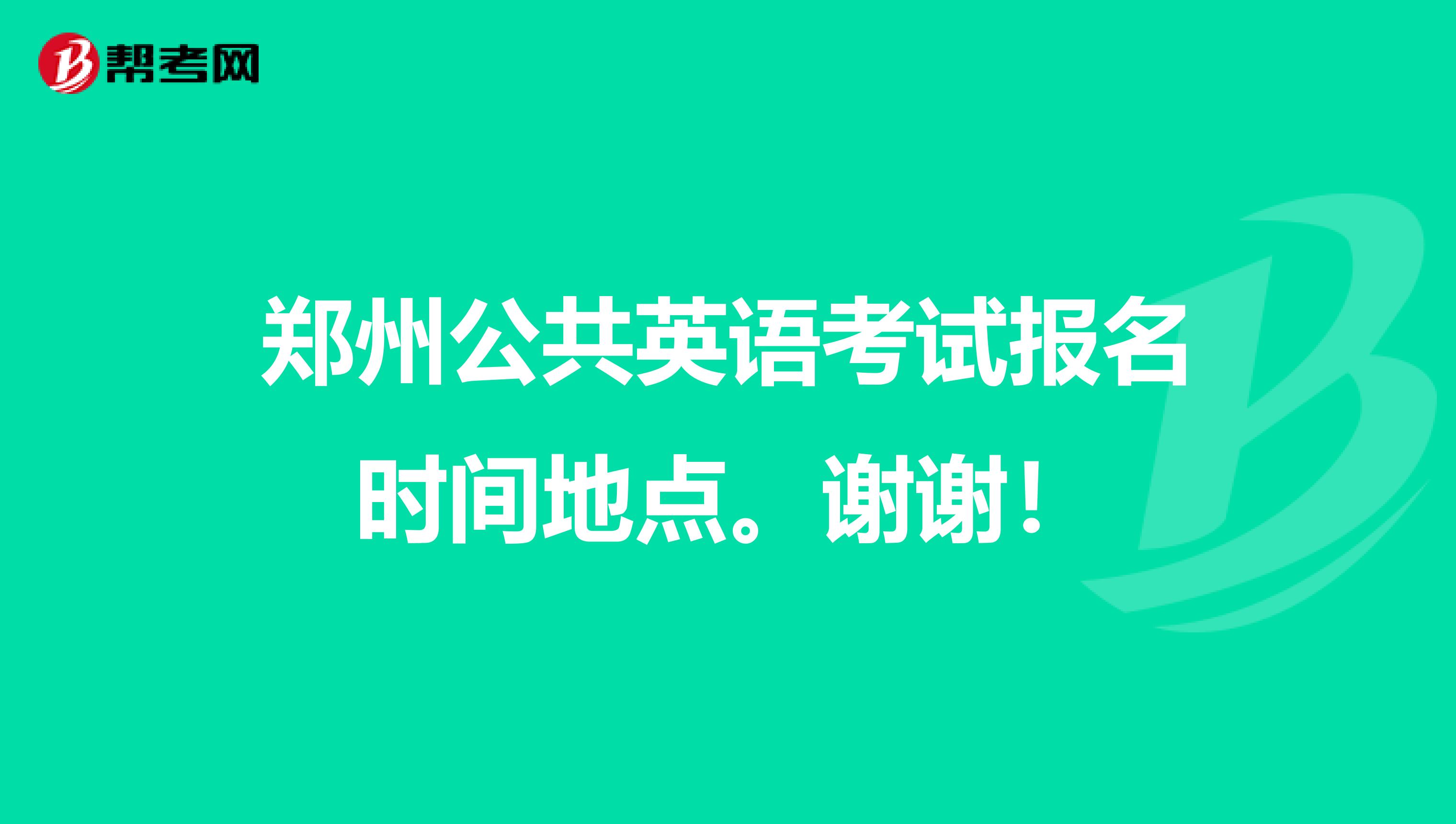郑州公共英语考试报名时间地点。谢谢！