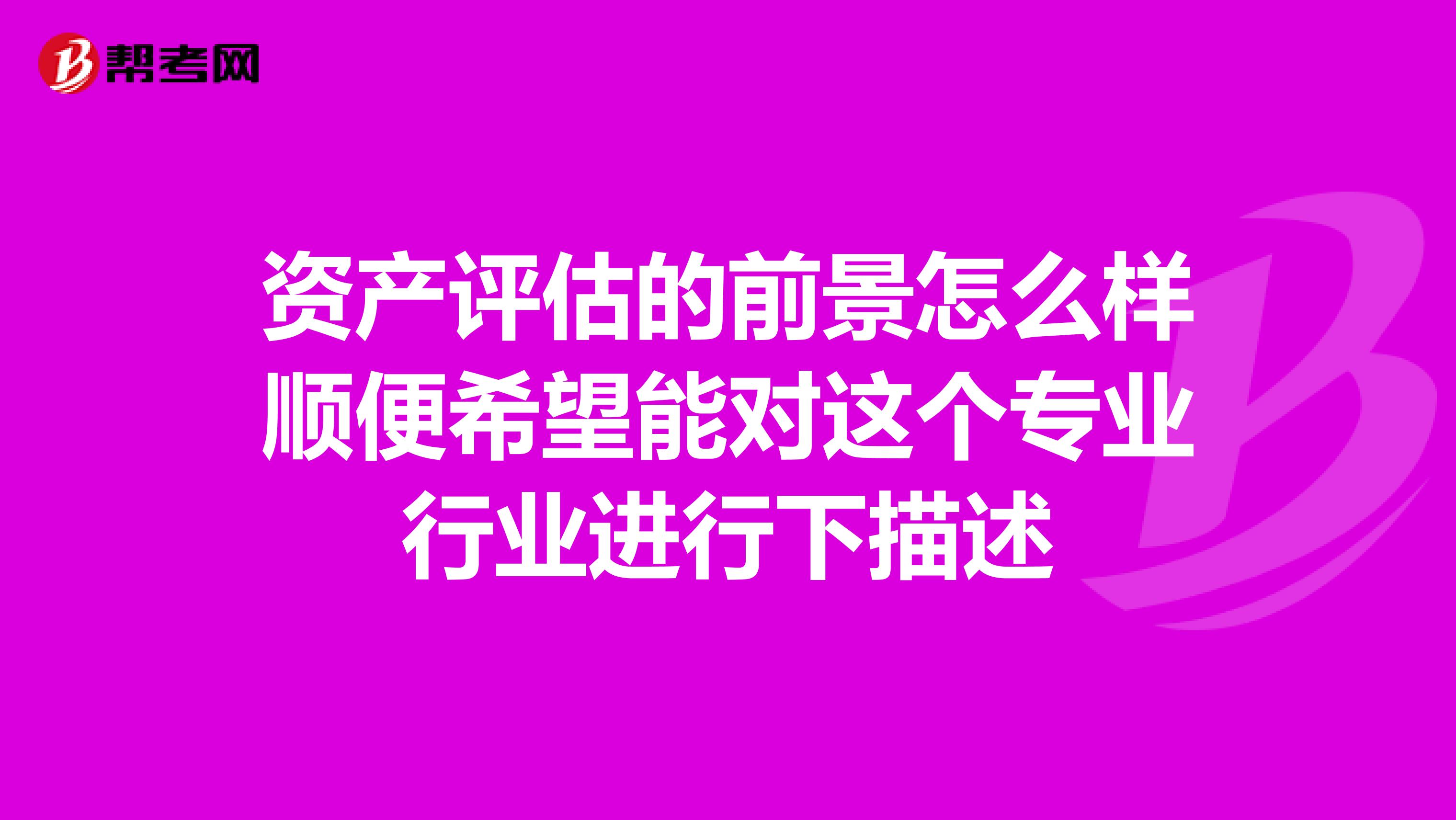资产评估的前景怎么样顺便希望能对这个专业行业进行下描述