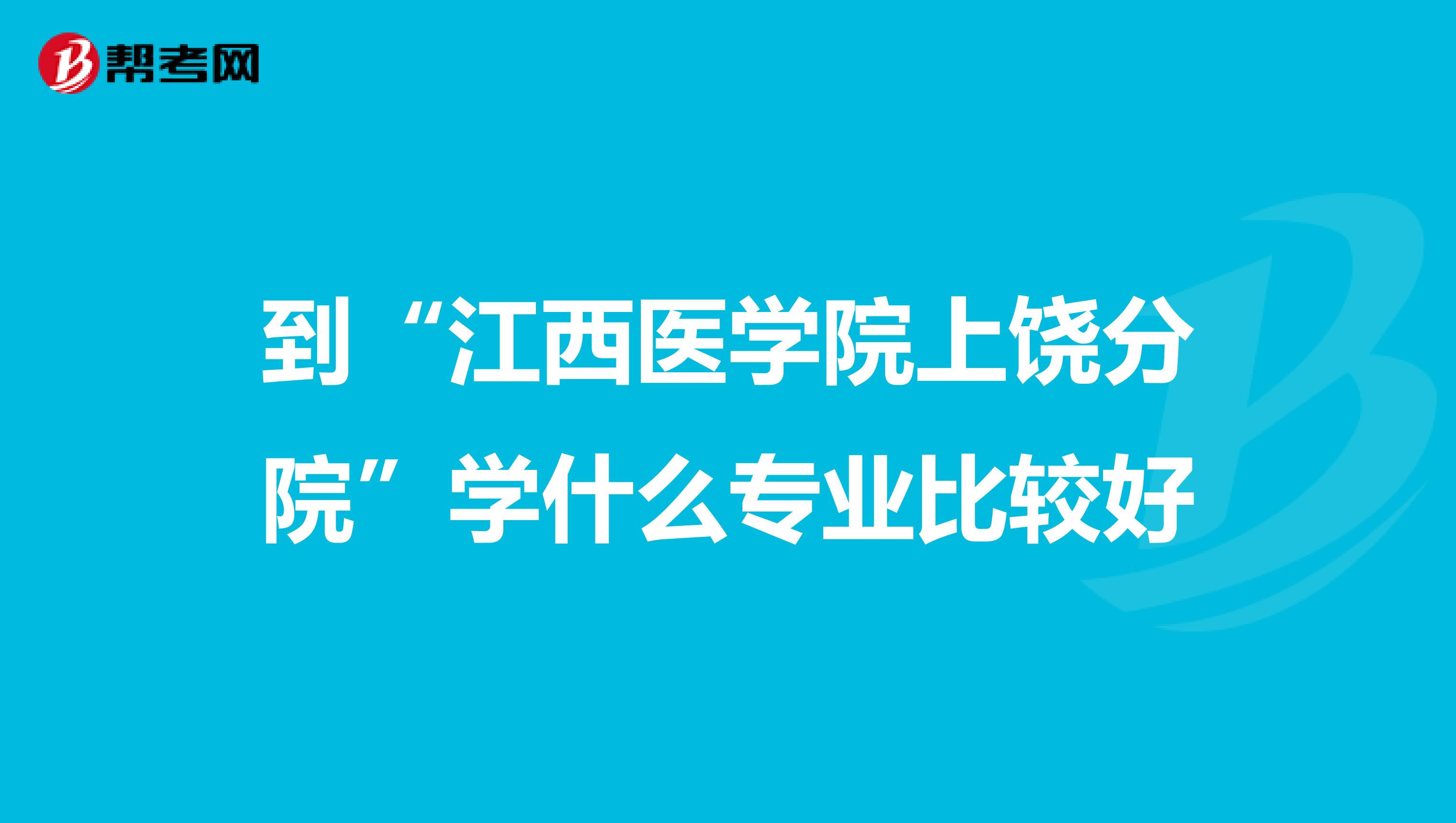 到“江西医学院上饶分院”学什么专业比较好