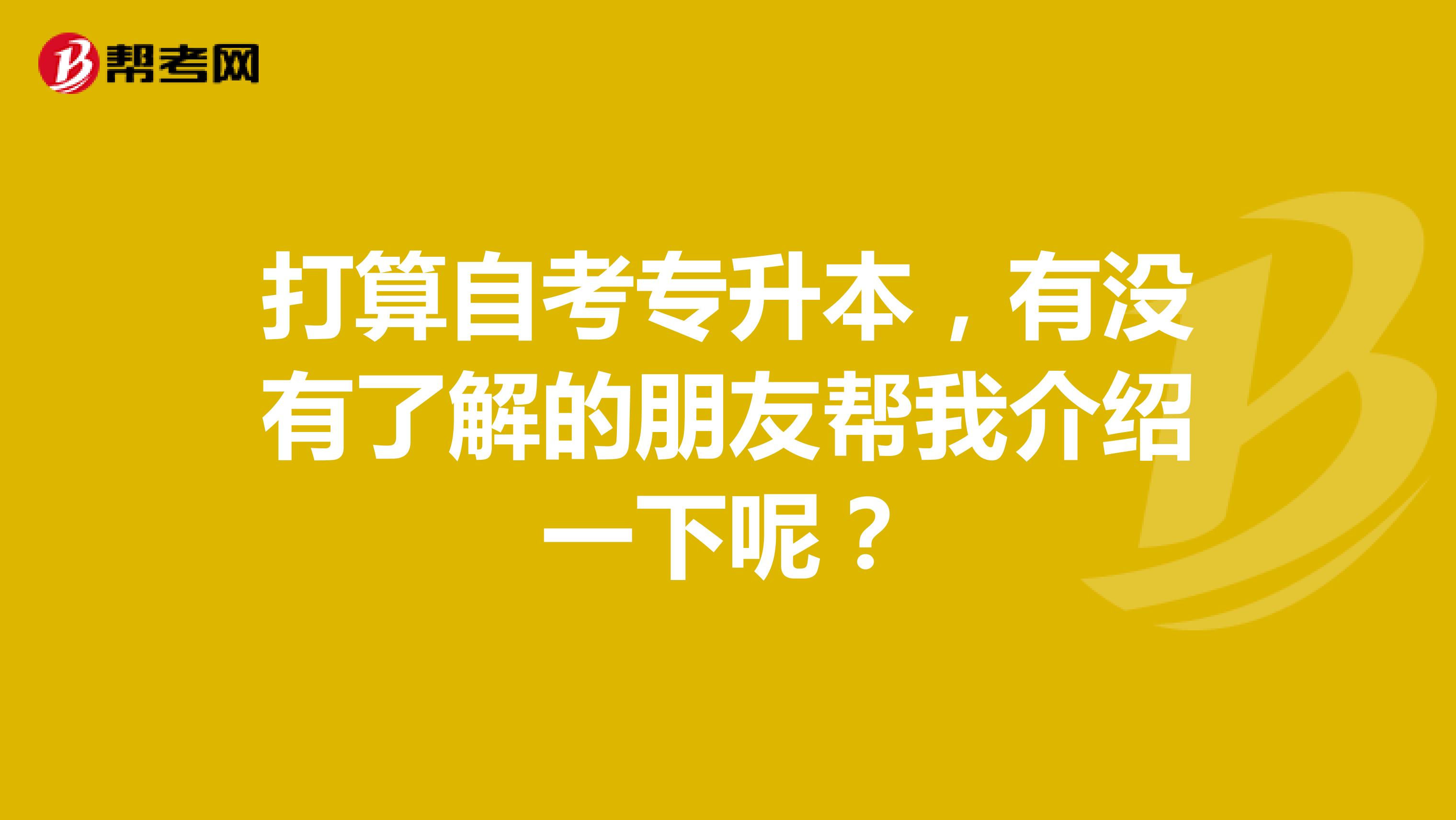 打算自考专升本，有没有了解的朋友帮我介绍一下呢？