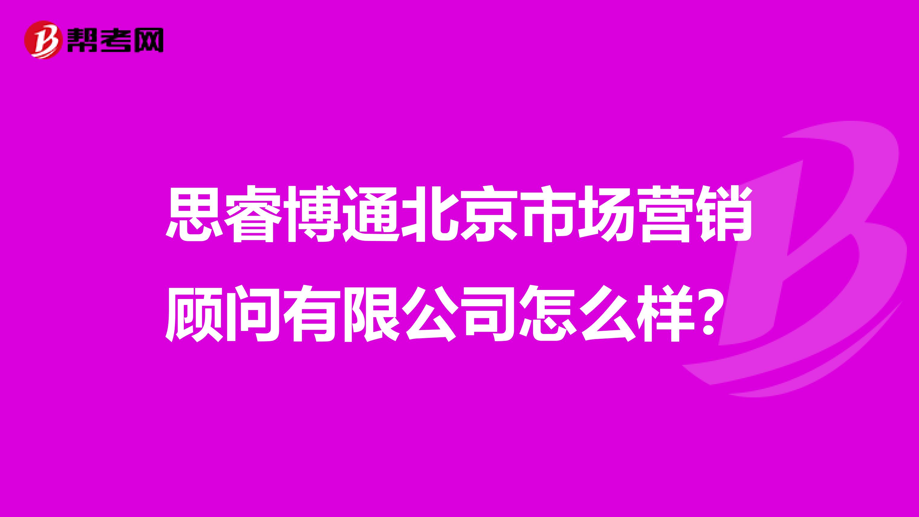 思睿博通北京市场营销顾问有限公司怎么样？