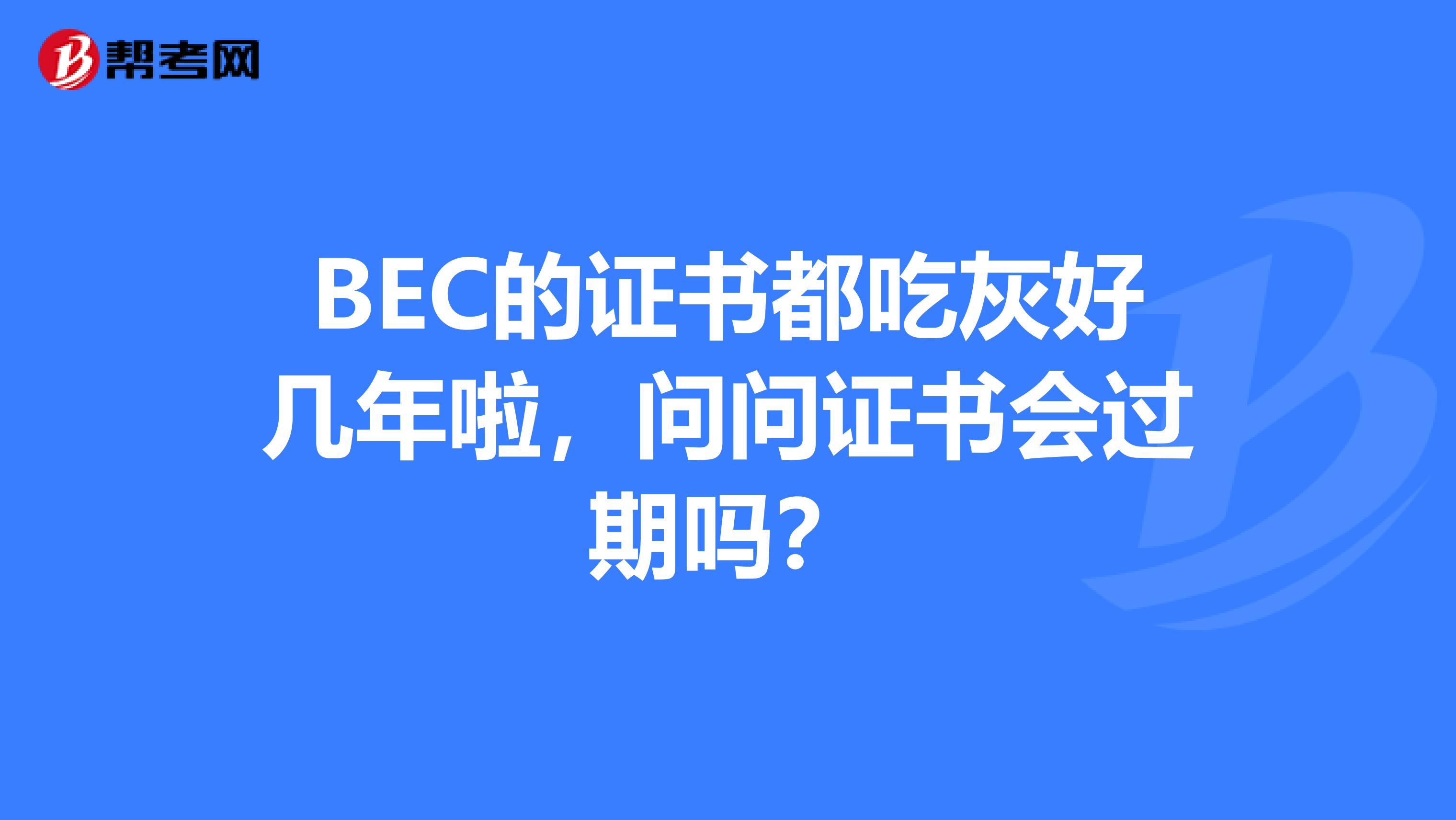 BEC的證書都吃灰好幾年啦，問問證書會過期嗎？