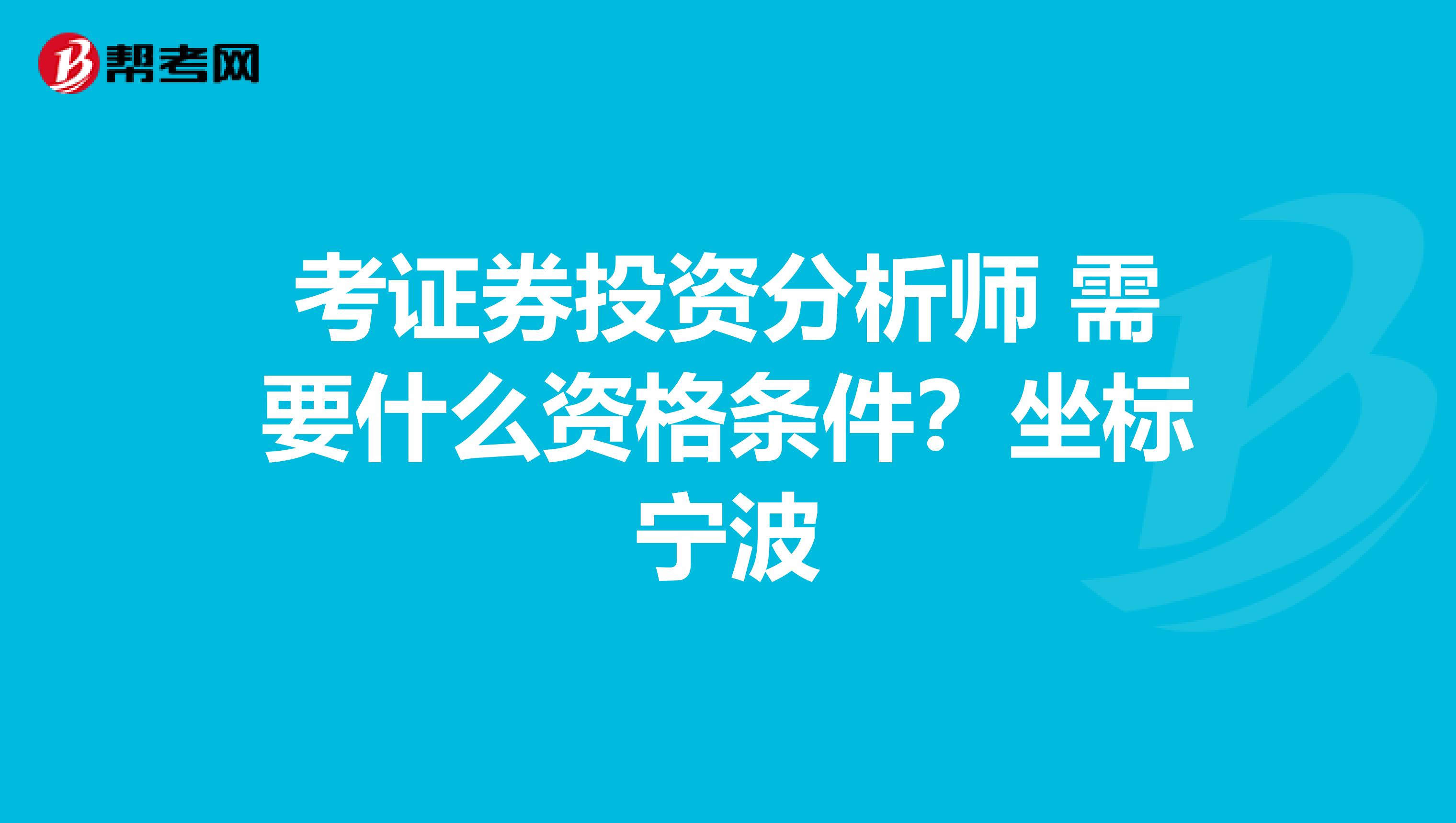 考证券投资分析师 需要什么资格条件?坐标宁波