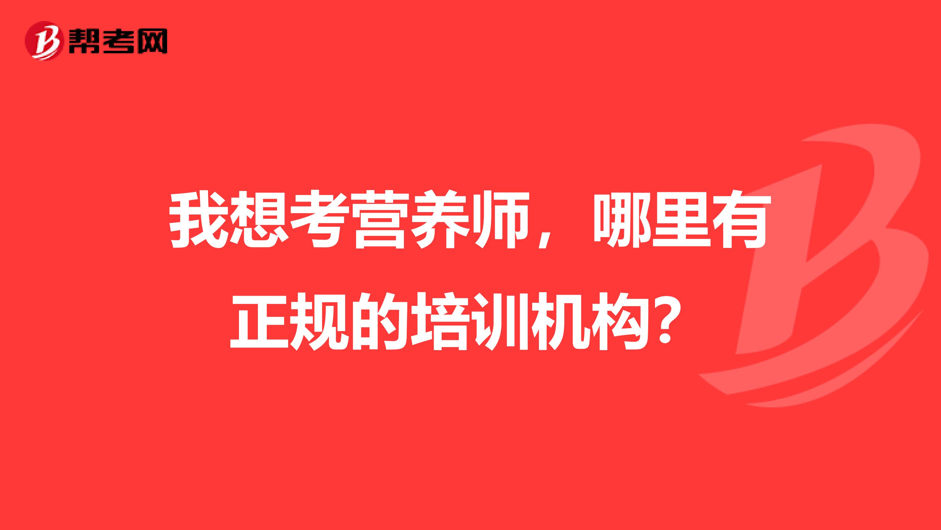 我想考营养师,哪里有正规的培训机构?