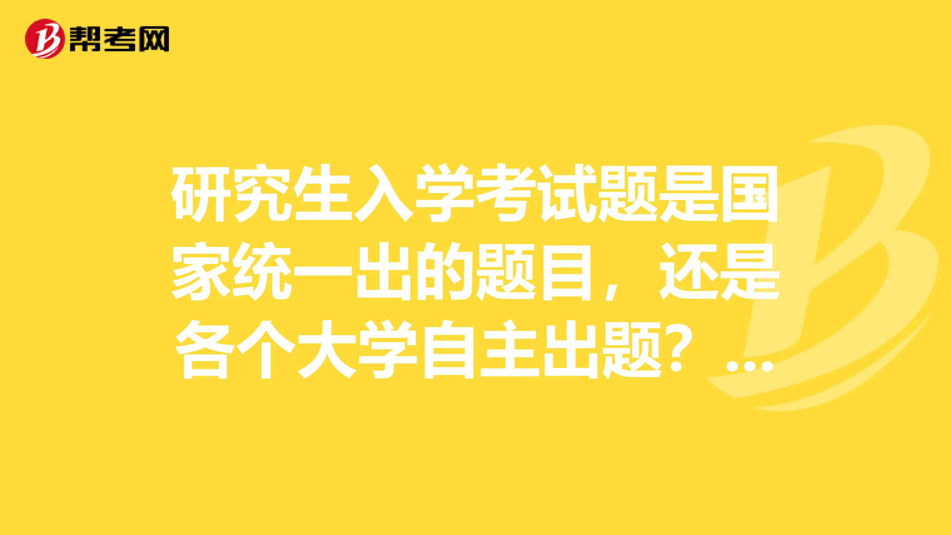 研究生入學考試題是國家統一出的題目，還是各個大學自主出題？報考哪個大學，就考他們學校的題啊。