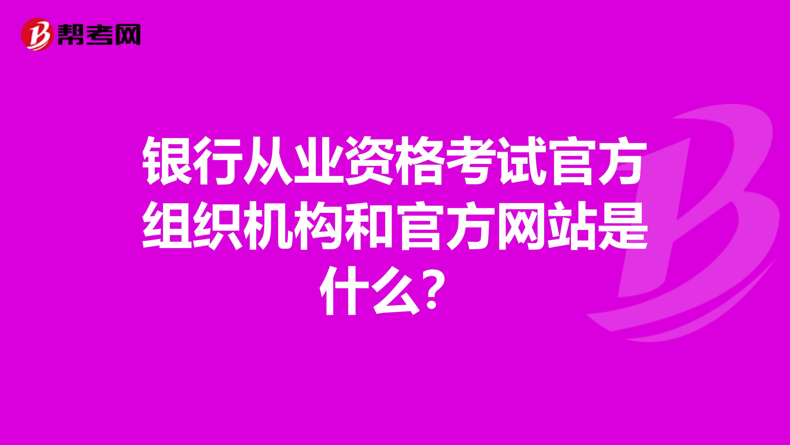 银行从业资格考试官方组织机构和官方网站是什么?