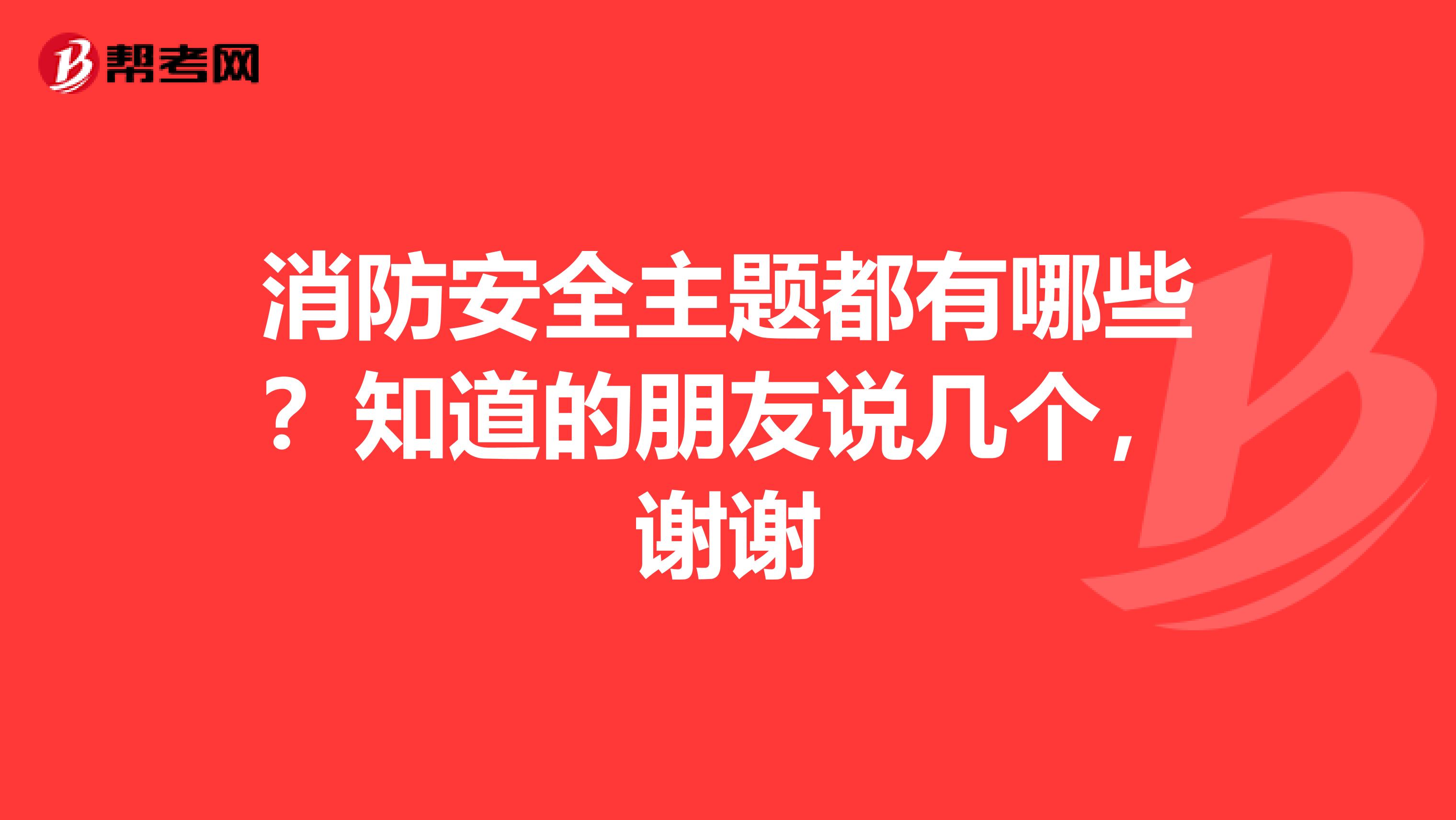 消防安全主题都有哪些？知道的朋友说几个，谢谢