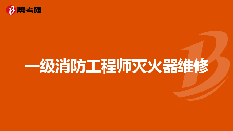 一级消防工程师灭火器维修