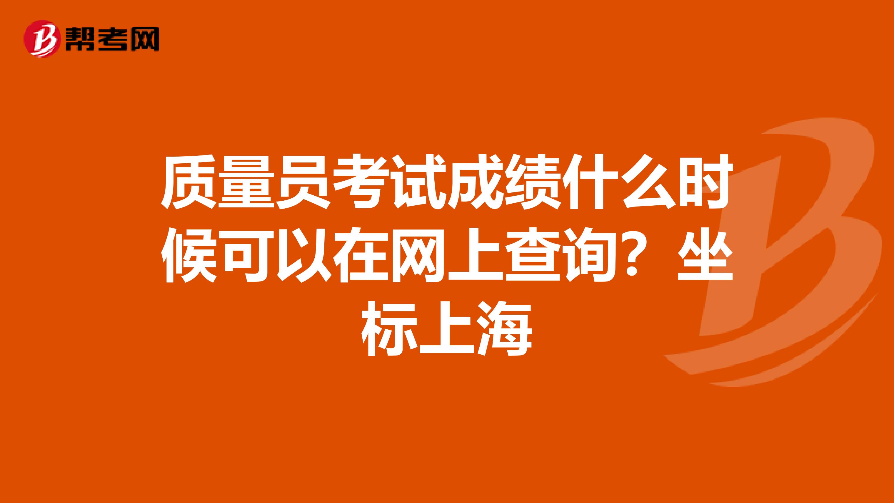 质量员考试成绩什么时候可以在网上查询?坐标上海