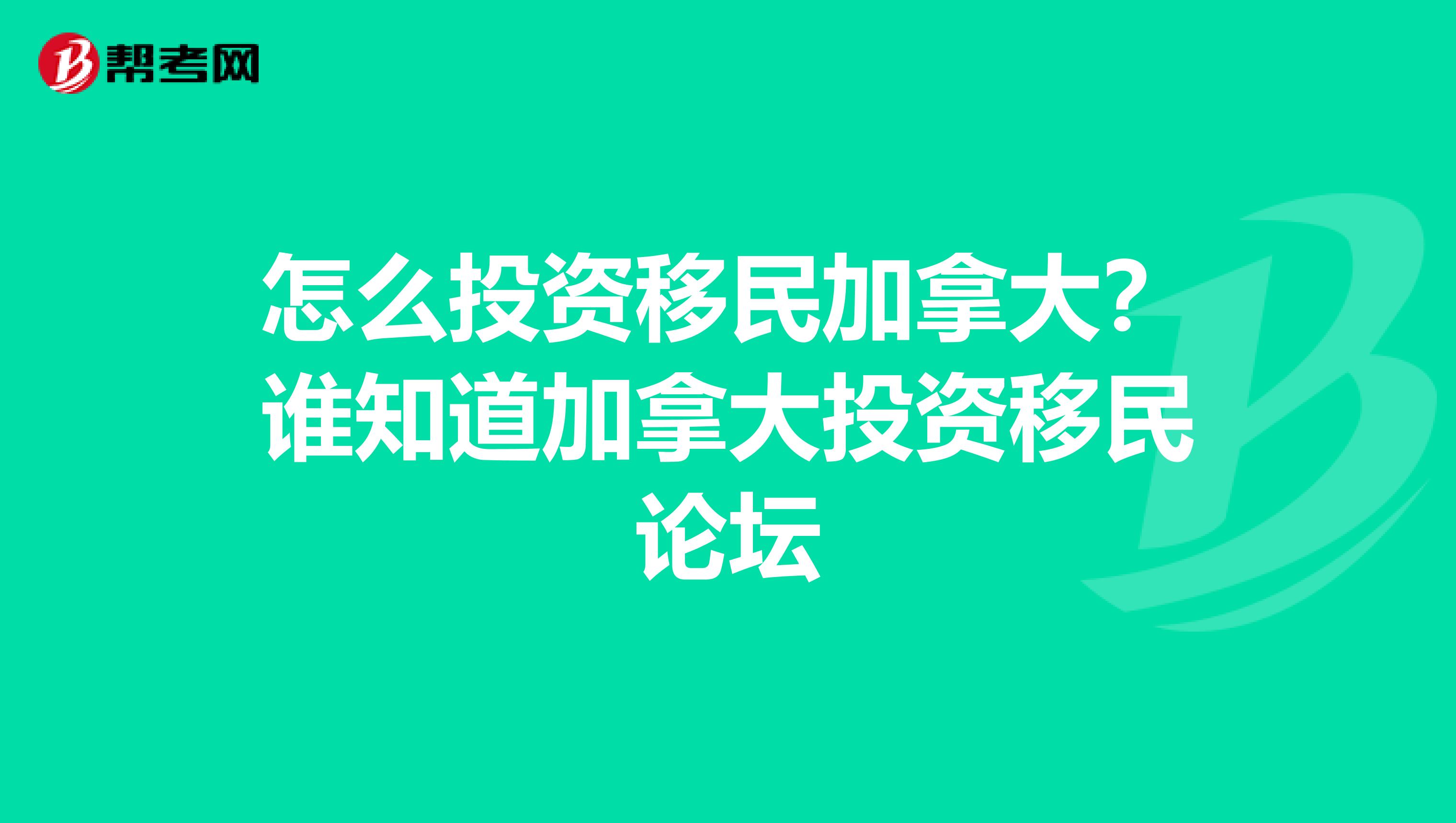 怎么投资移民加拿大？谁知道加拿大投资移民论坛