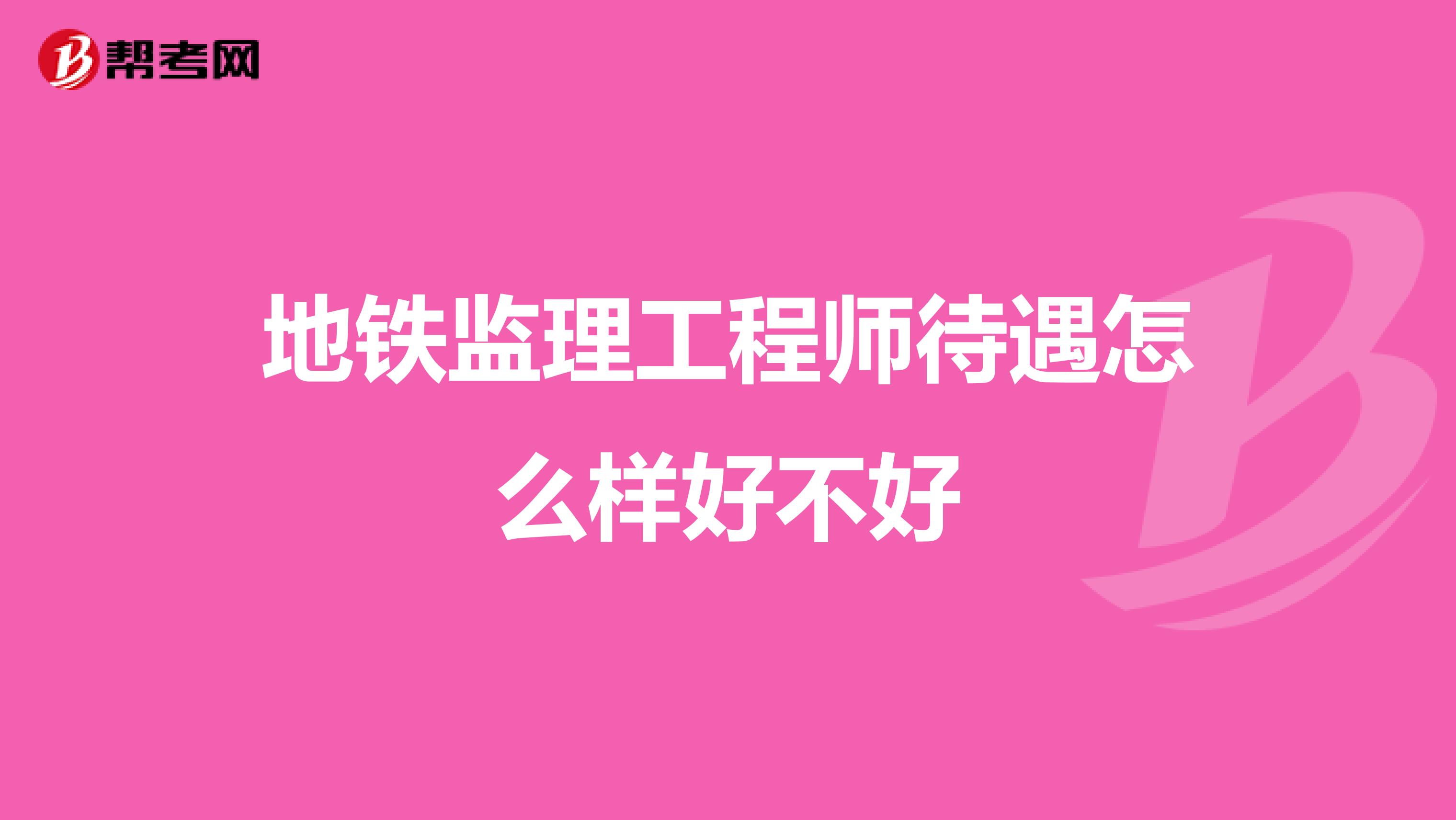 地铁监理工程师待遇怎么样好不好