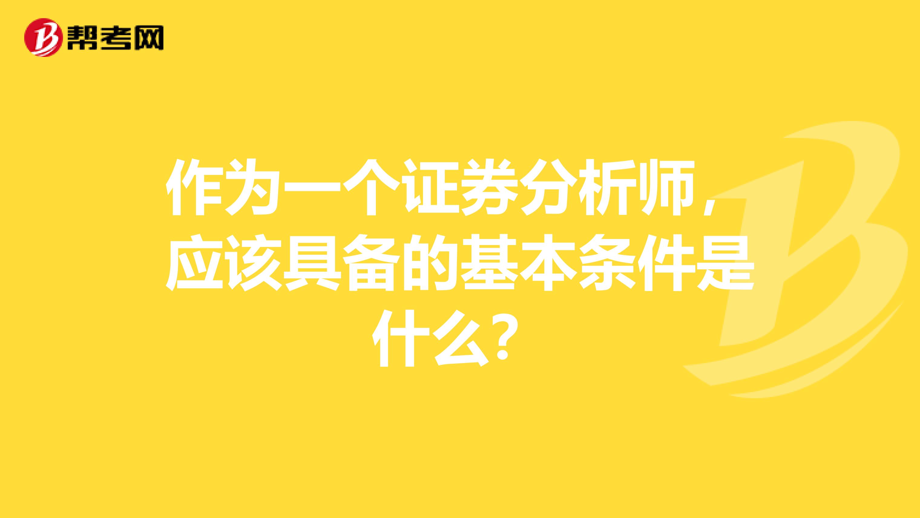 作为一个证券分析师，应该具备的基本条件是什么？