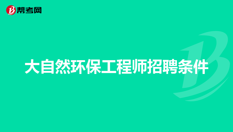 大自然环保工程师招聘条件