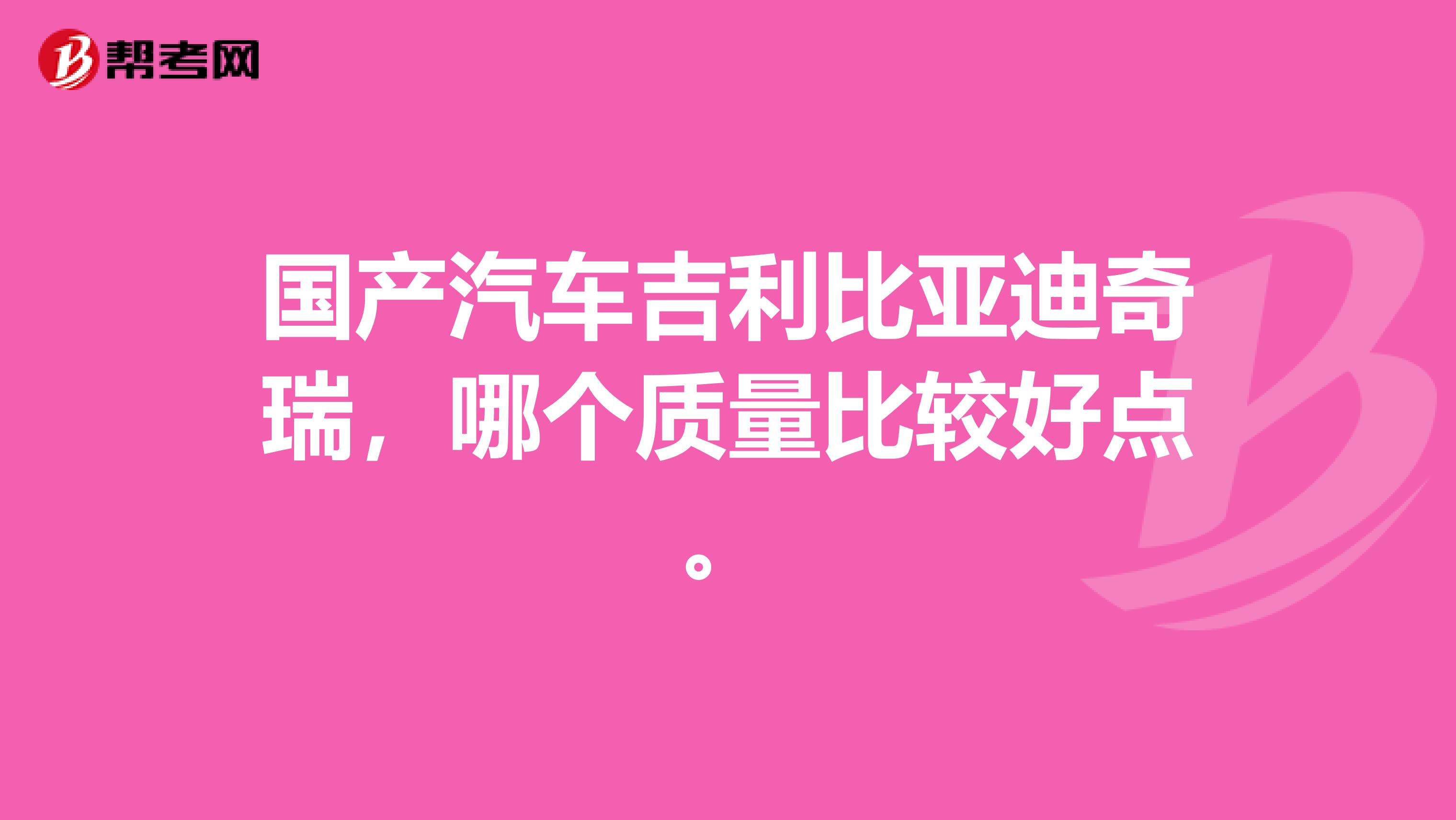 国产汽车吉利比亚迪奇瑞，哪个质量比较好点。