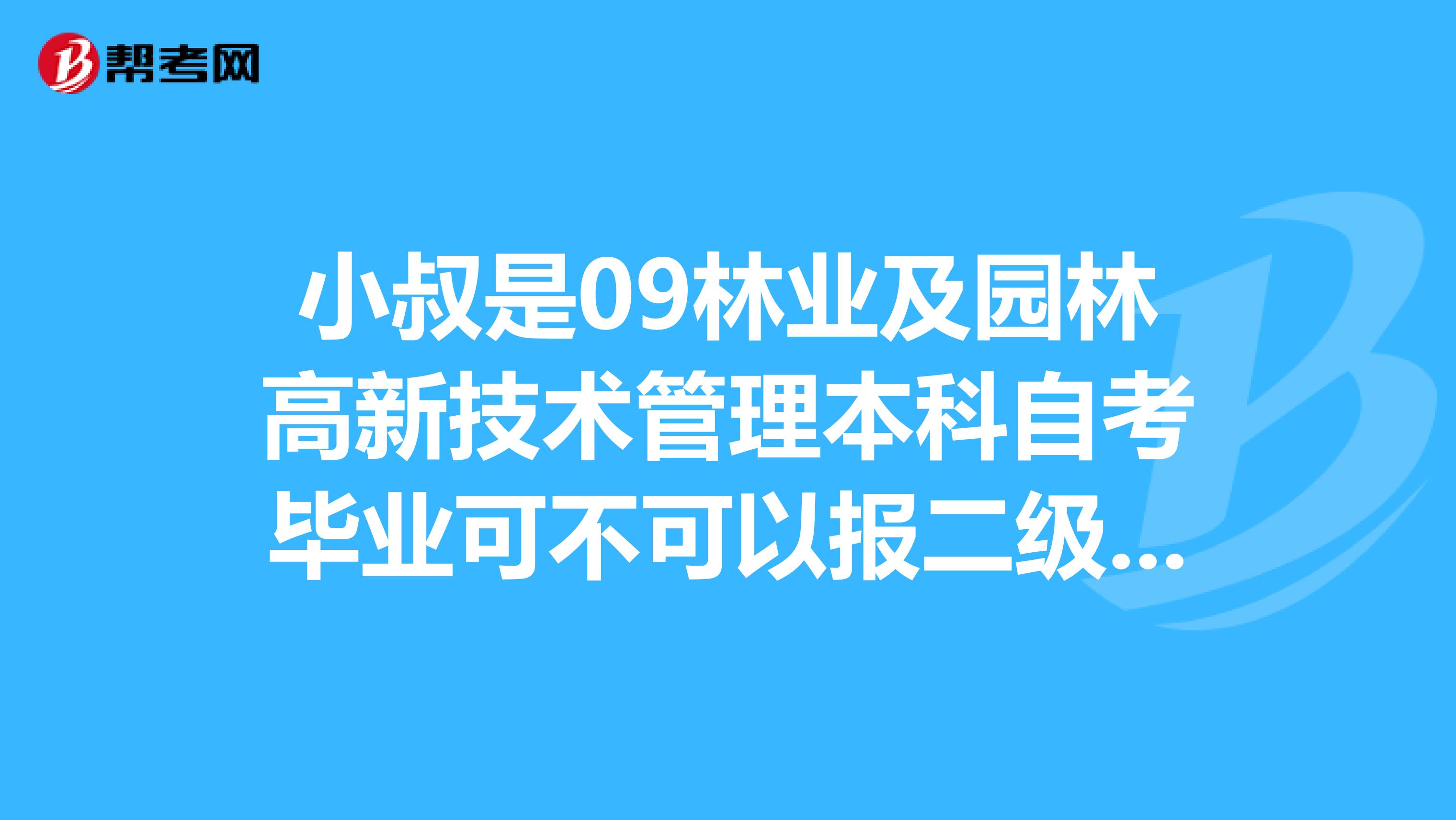 小叔是09林业及园林高新技术管理本科自考毕业可不可以报二级建造师市政公用工程?谢谢?