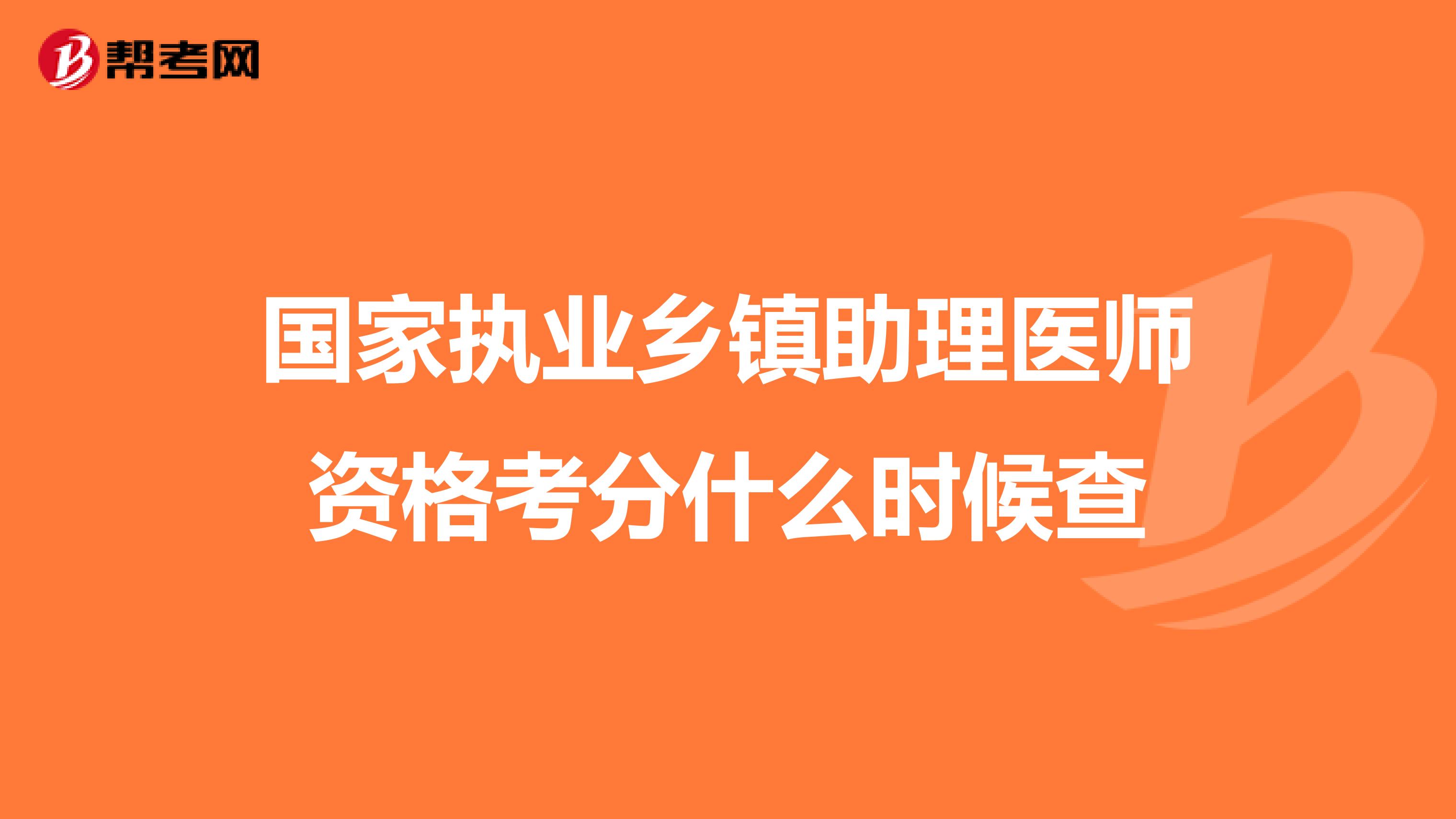 国家执业乡镇助理医师资格考分什么时候查