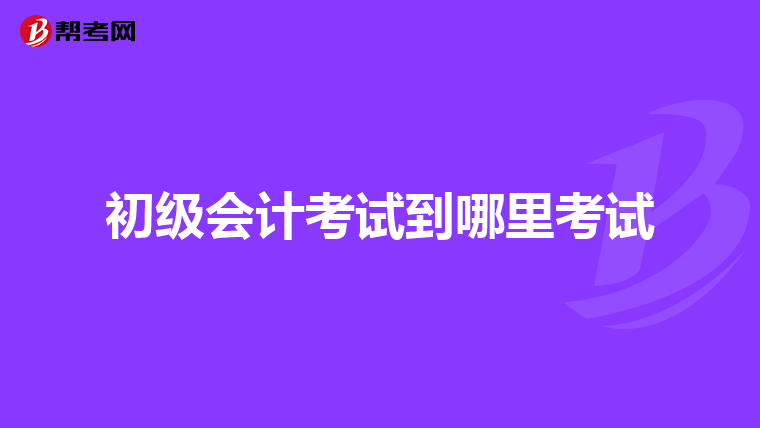 初级会计考试到哪里考试