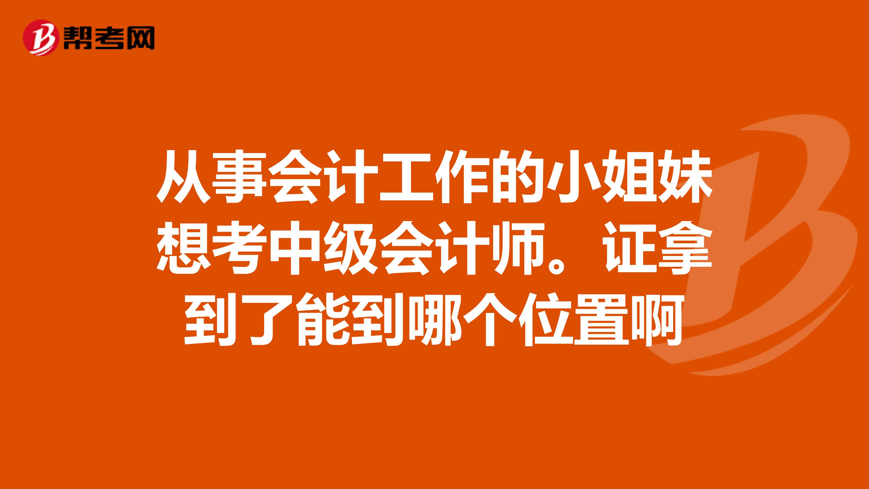 从事会计工作的小姐妹想考中级会计师。证拿到了能到哪个位置啊